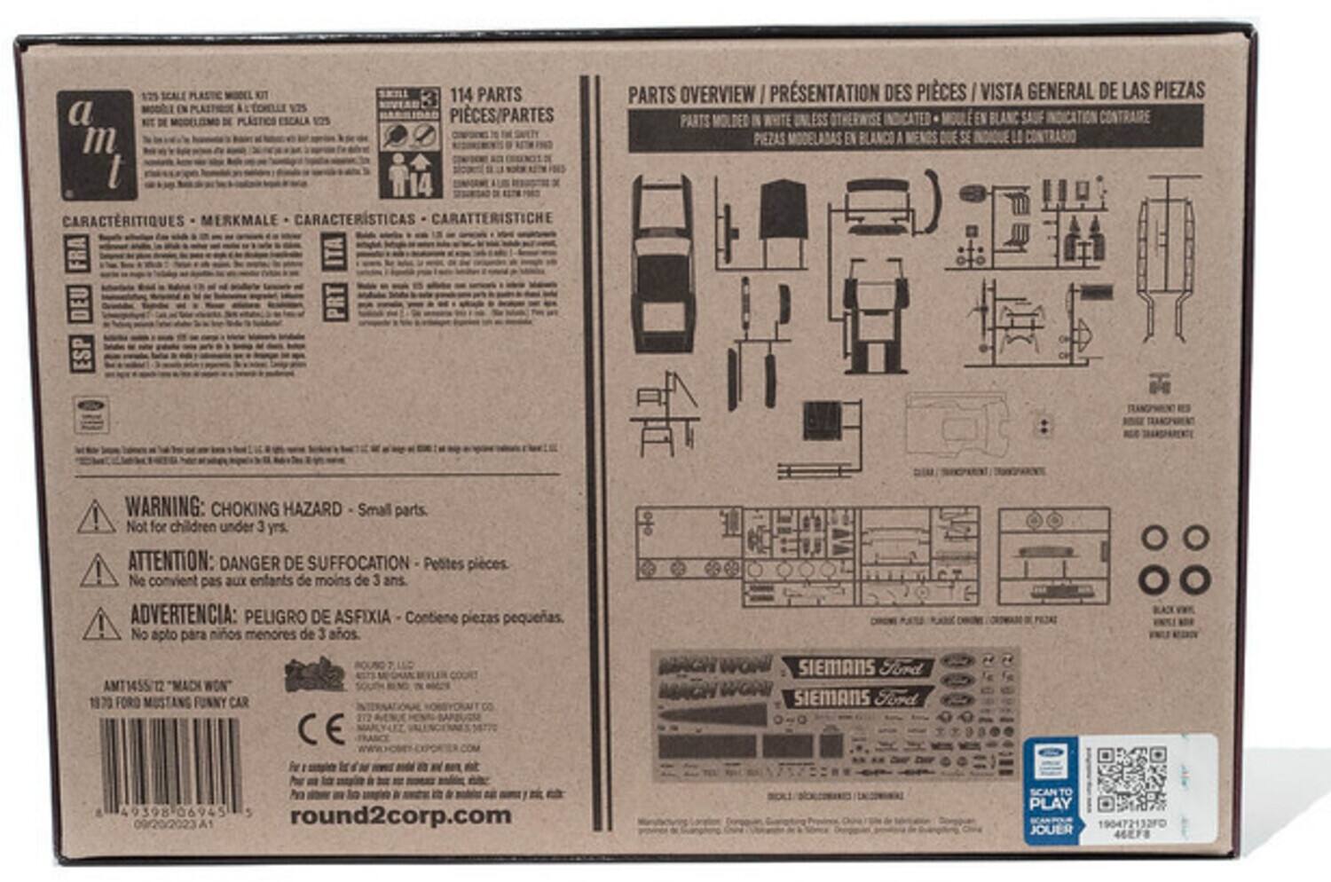 125 SCALE PLASTIC MODEL KIT  
114 PARTS  
EN 125 a DE PLASTICS ESCALA 125 PIECES/PARTES "m m I 14 CARACTERISTIQUES MERKMALE CARACTERISTICA CARATTERISTICHE FRA DEU ESP PARTS OVERVIEW I PRÉSENTATION DES PIÈCES/ VISTA I VISTA GENERAL DE LAS PIEZAS  
PARTS MOLDED IN WHITE UNLESS OTHERWISE INDICATED PIEZAS MOLDEADAS EN BLANCO A SE LO INDICA CONTRARIO  
WARNING: CHOKING HAZARD Small parts. Not for children under 3 yrs.  
ATTENTION: DANGER DE SUFFOCATION Petites pièces Ne convient pas aux enfants de moins de 3 ans.  
ADVERTENCIA: PELIGRO DE ASFIXIA Contiene piezas pequeñas. No apto para niños menores de 3 años.  

AMT1455/12 "MAD WOON"  
1970 FORD MUSTANG FUNNY CAR  
SIEMENS & FORD  

114 PARTS  
PIÈCES/PARTES