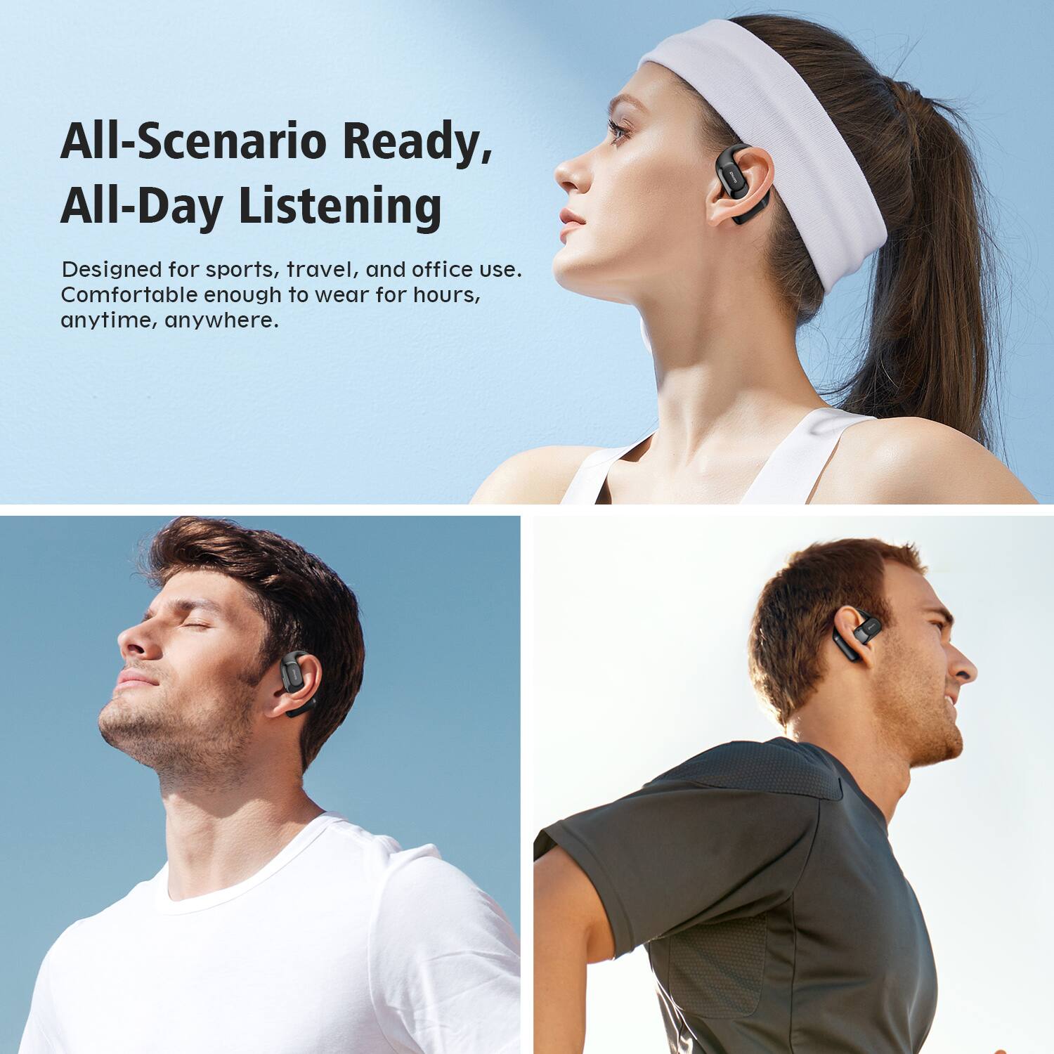 All-Scenario Ready, All-Day Listening

Designed for sports, travel, and office use. Comfortable enough to wear for hours, anytime, anywhere.