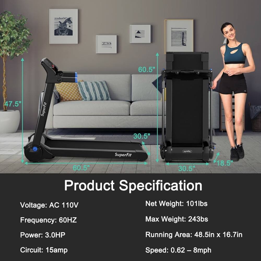 60.5"  
47.5"  
SuperFit 30.5"  
SuperFit 18.5"  

Product Specification  
Voltage: AC 110V  
Frequency: 60HZ  
Power: 3.0HP  
Circuit: 15amp  
Speed: 0.62 - 8mph  
Net Weight: 101lbs  
Max Weight: 243lbs  
Running Area: 48.5in x 16.7in