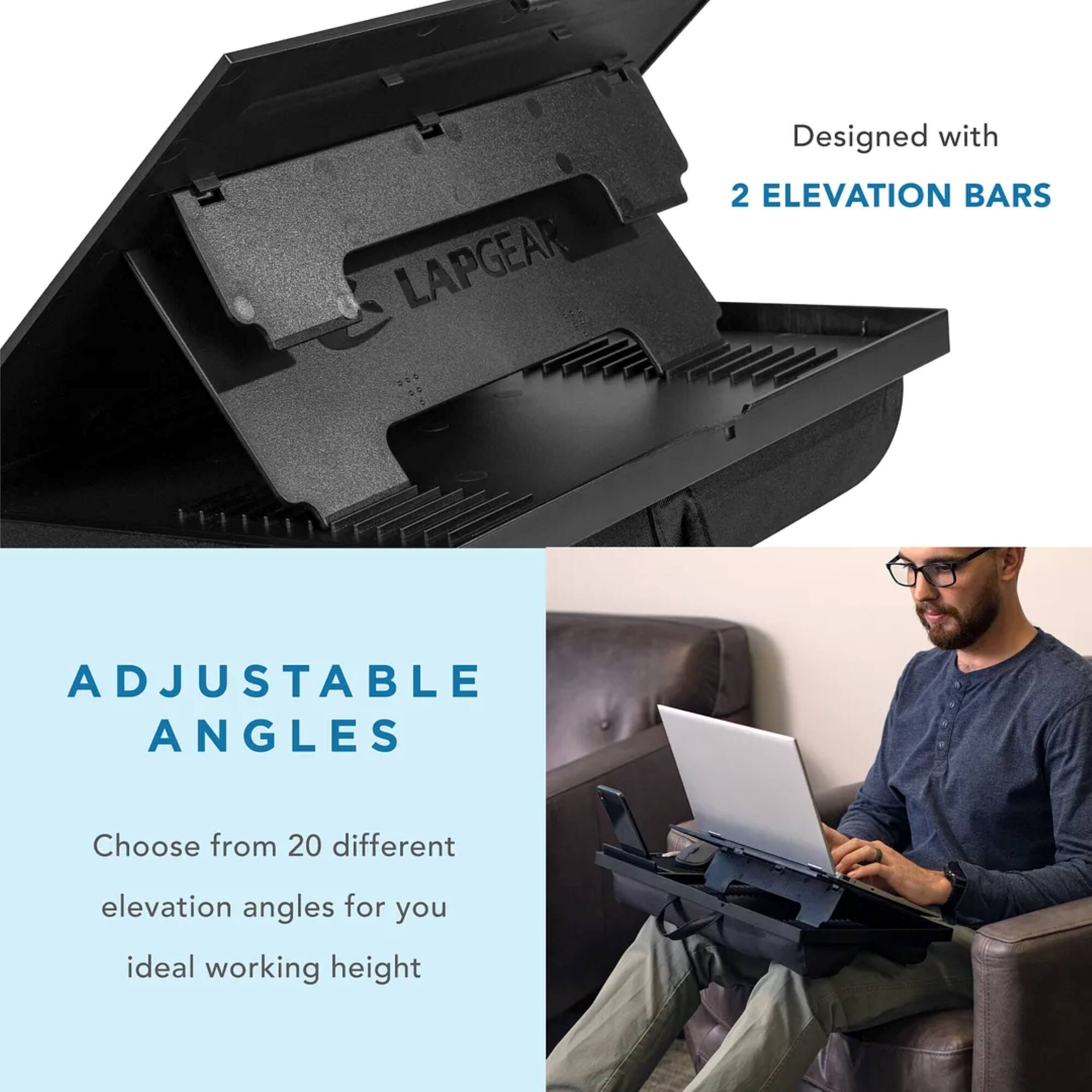 LAPGEAR is designed with 2 elevation bars to provide adjustable angles for your ideal working height. Choose from 20 different elevation angles to find the perfect setup for your ideal working height.