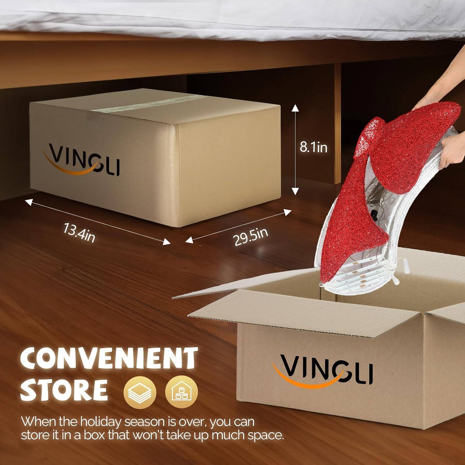 VINGLI  
8.1in x 13.4in x 29.5in  
CONVENIENT STORE  
When the holiday season is over, you can store it in a box that won't take up much space.