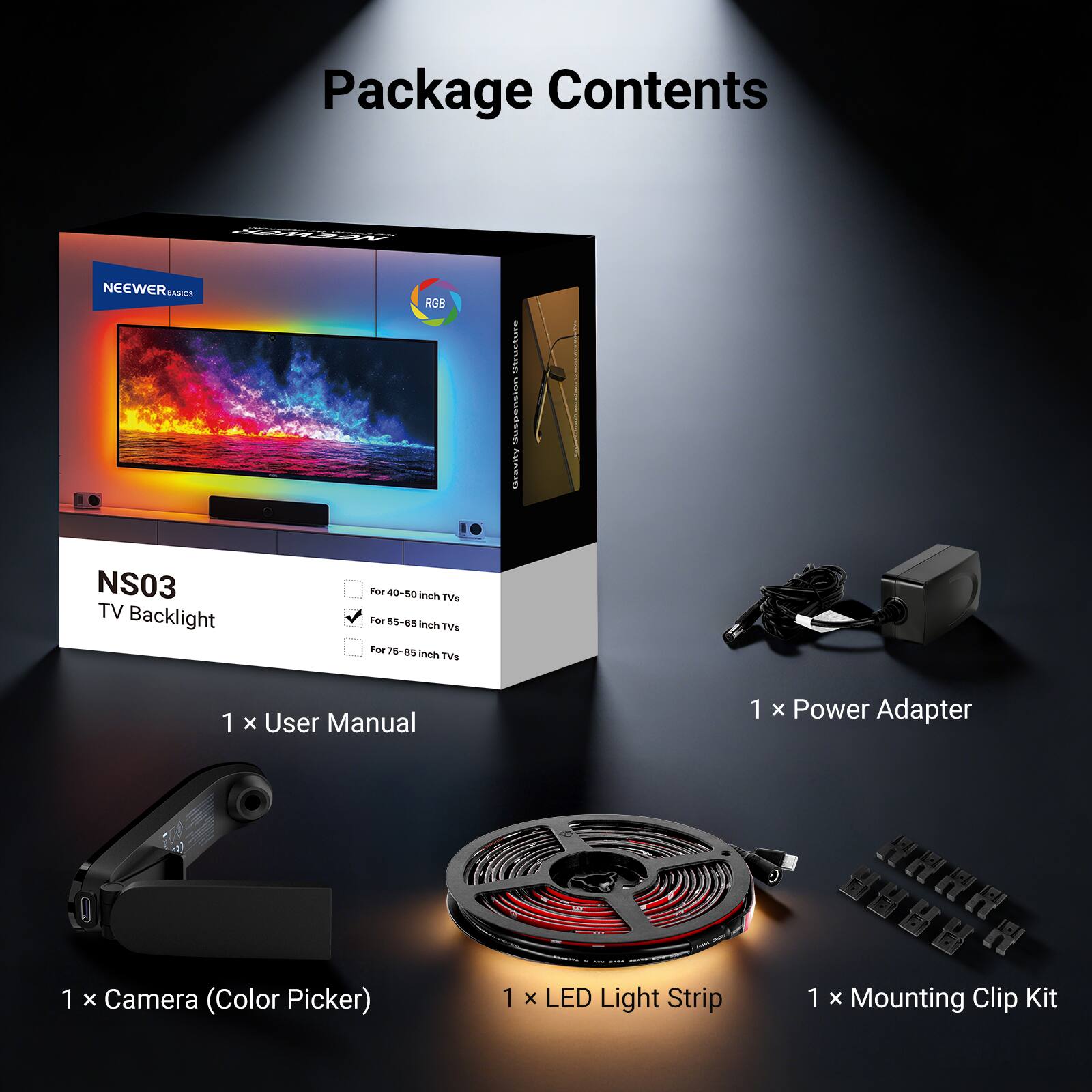 Package Contents

NEEWERse SANOS RGB Structure Suspension Gravity

NS03 TV Backlight For 40-50 inch TVs
For 55-65 inch TVs
For 75-85 inch TVs

1 x User Manual
1 x Power Adapter
1 x Camera (Color Picker)
1 x LED Light Strip
1 x Mounting Clip Kit