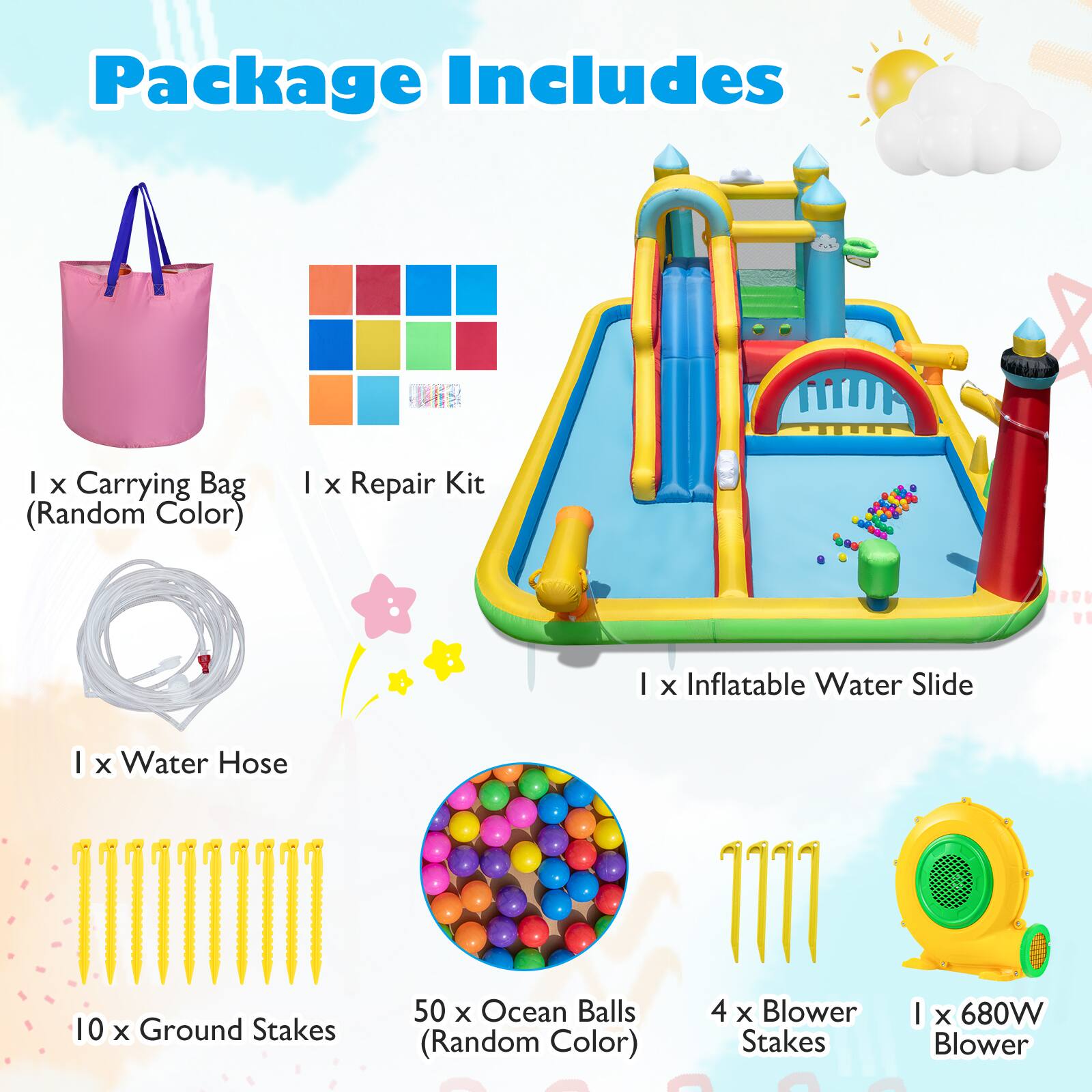 Package Includes

- 1 x Carrying Bag (Random Color)
- 1 x Repair Kit
- 1 x Inflatable Water Slide
- 1 x Water Hose
- 10 x Ground Stakes
- 50 x Ocean Balls (Random Color)
- 4 x Blower Stakes
- 1 x 680W Blower