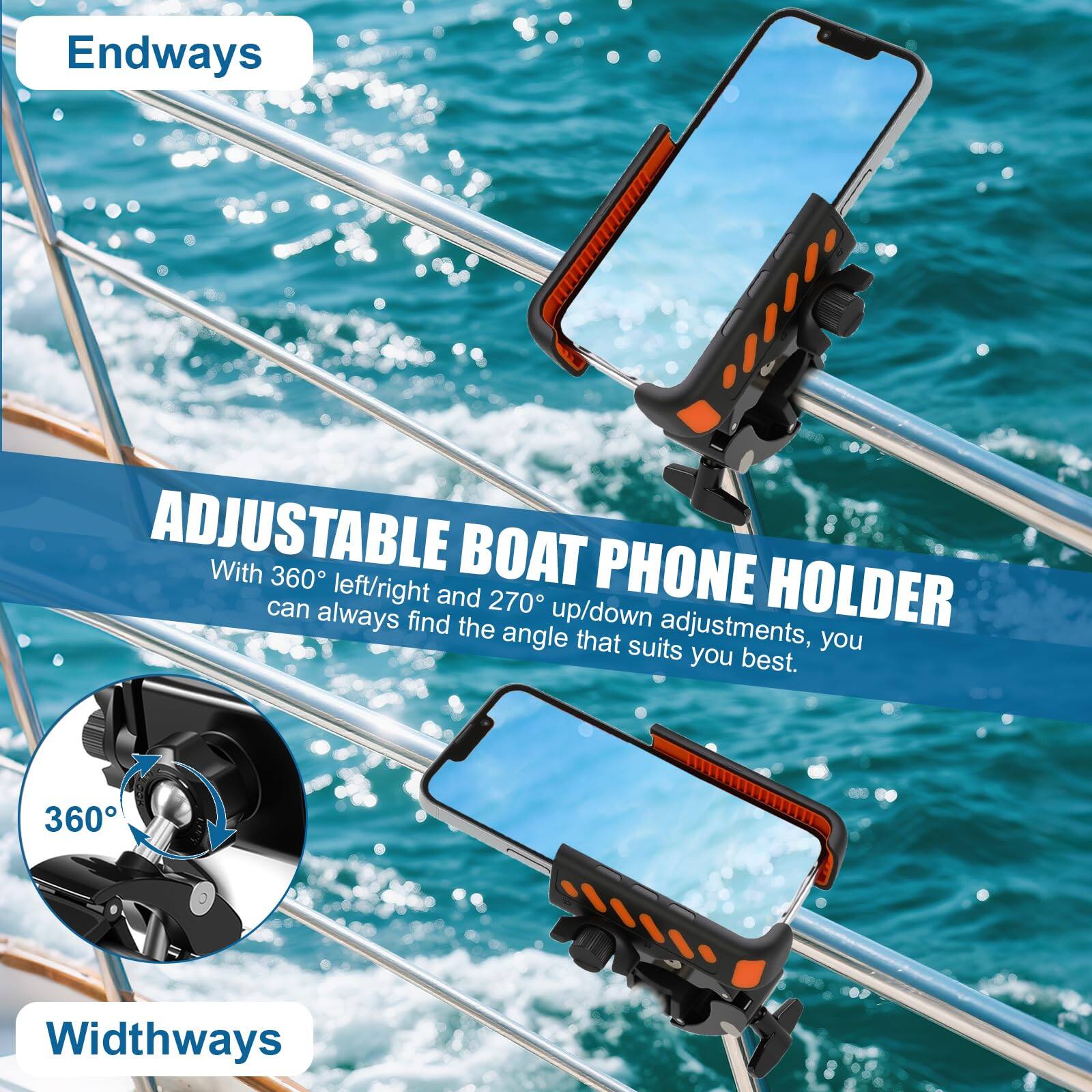 Endways

ADJUSTABLE BOAT PHONE HOLDER

With 360° left/right and 270° up/down adjustments, you can always find the angle that suits you best.

360°

Widthways