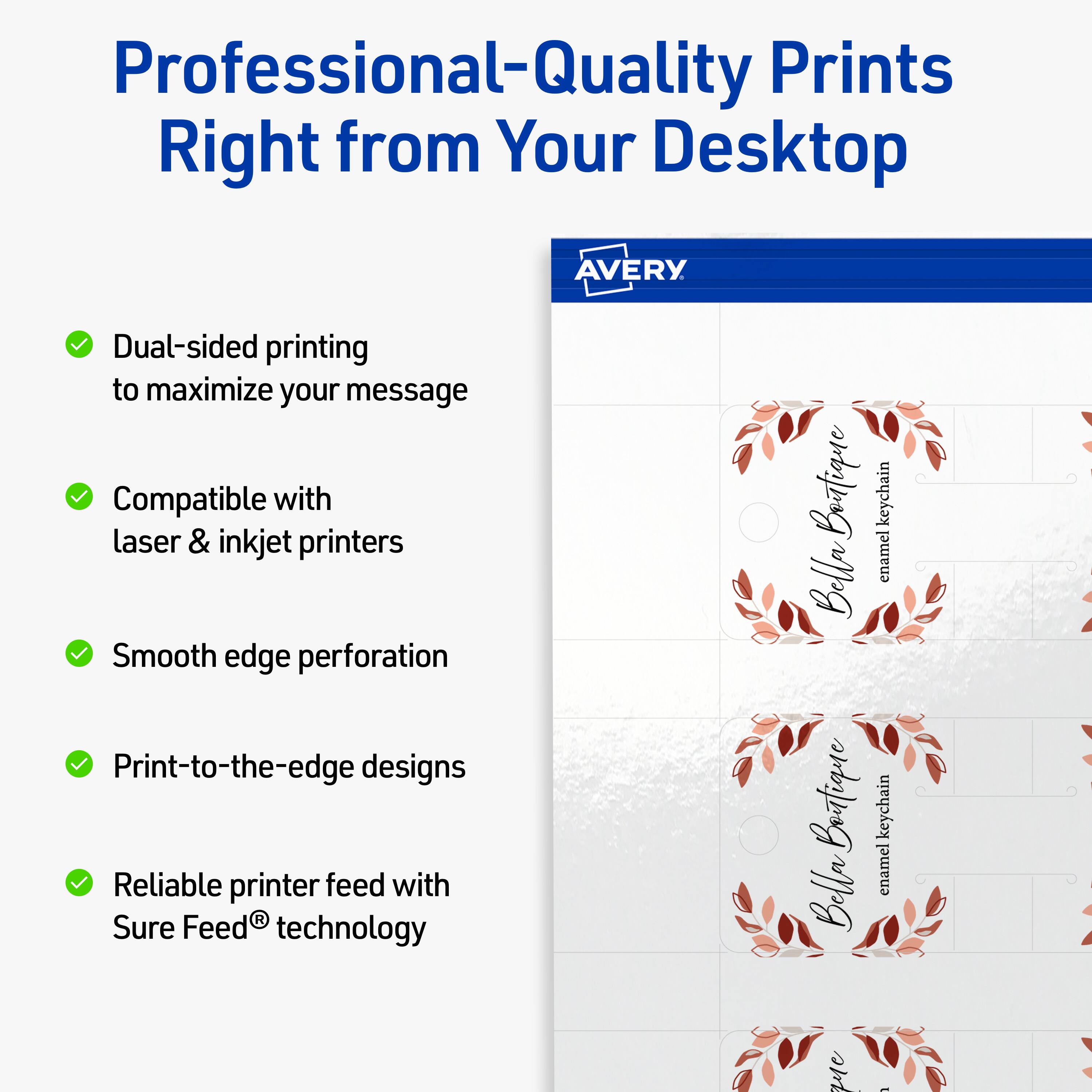 Professional-Quality Prints Right from Your Desktop  
AVERY

- Dual-sided printing to maximize your message
- Compatible with laser & inkjet printers
- Smooth edge perforation
- Print-to-the-edge designs
- Reliable printer feed with Sure Feed® technology

Boitique keychain Bella enamel  
Bella enamel keychain