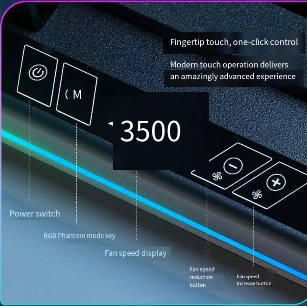 Fingertip touch, one-click control  
Modern touch operation delivers an amazingly advanced experience  

3500  

Power switch  
RGB Phantom mode key  
Fan speed display  
Fan speed reduction button  
Fan speed increase button