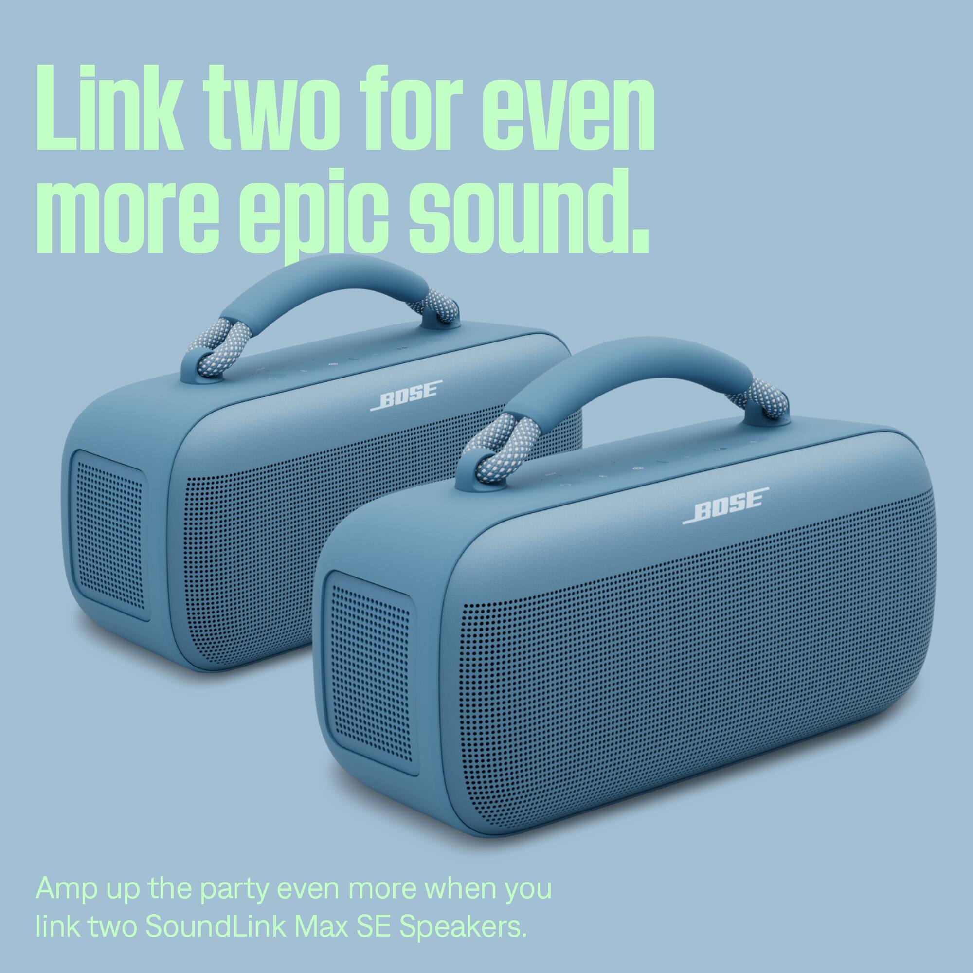 Link two for even more epic sound.

BOSE
BOSE

Amp up the party even more when you link two SoundLink Max SE Speakers.