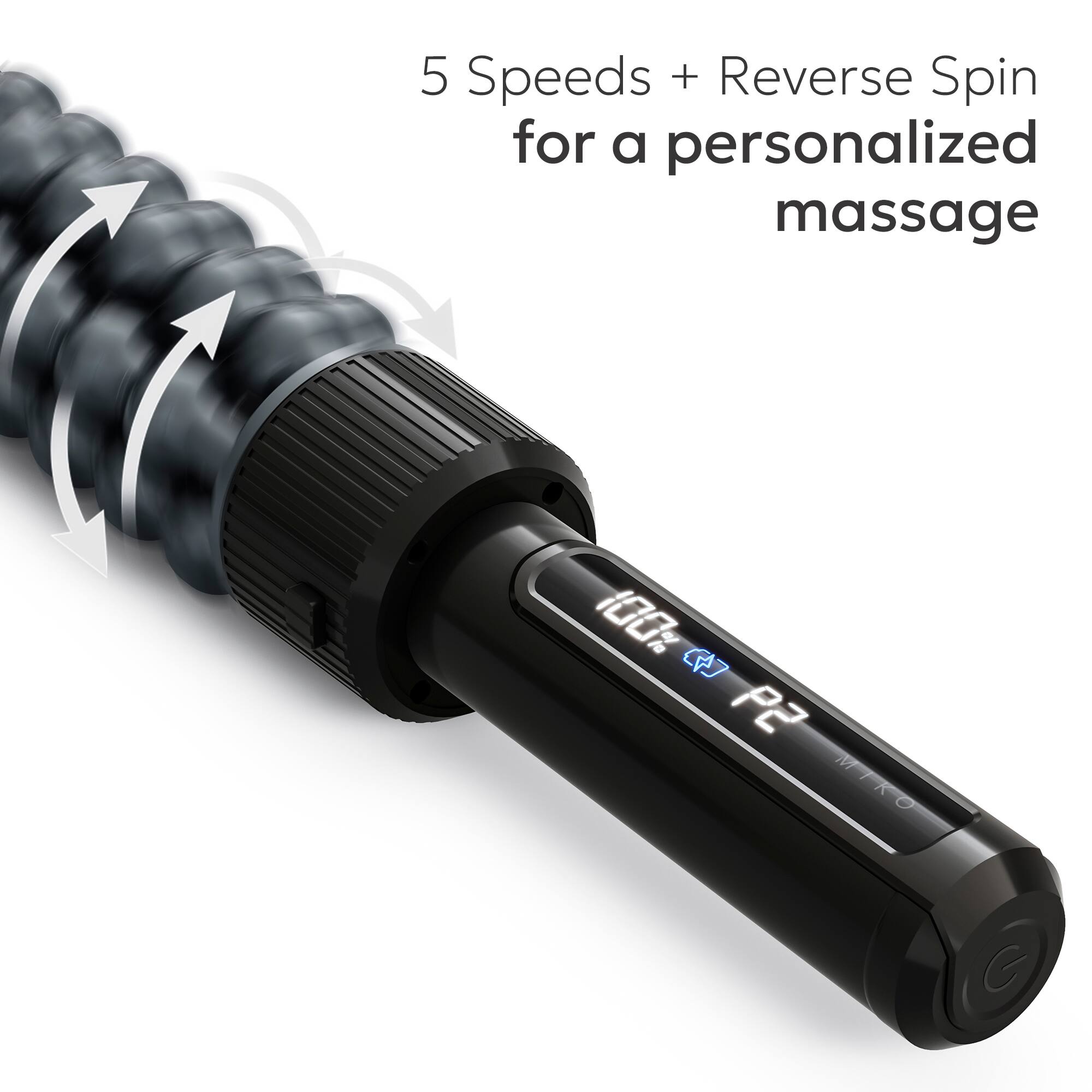 5 Speeds + Reverse Spin for a personalized massage

100% P2 MIKO