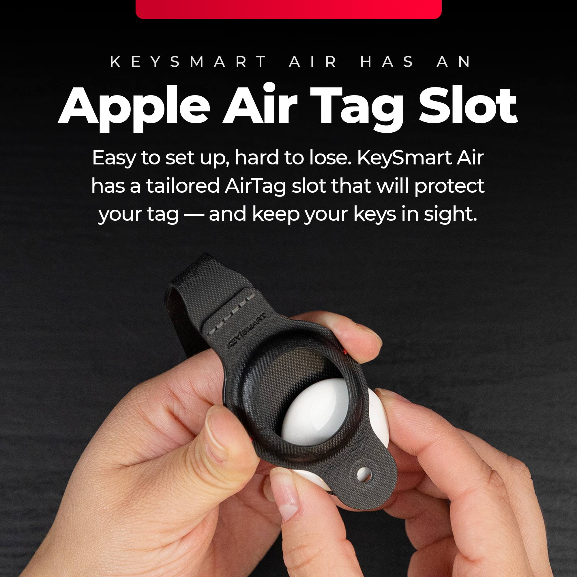 KEYSMART AIR HAS AN APPLE AIR TAG SLOT. Easy to set up, hard to lose. KeySmart Air has a tailored AirTag slot that will protect your tag and keep your keys in sight.