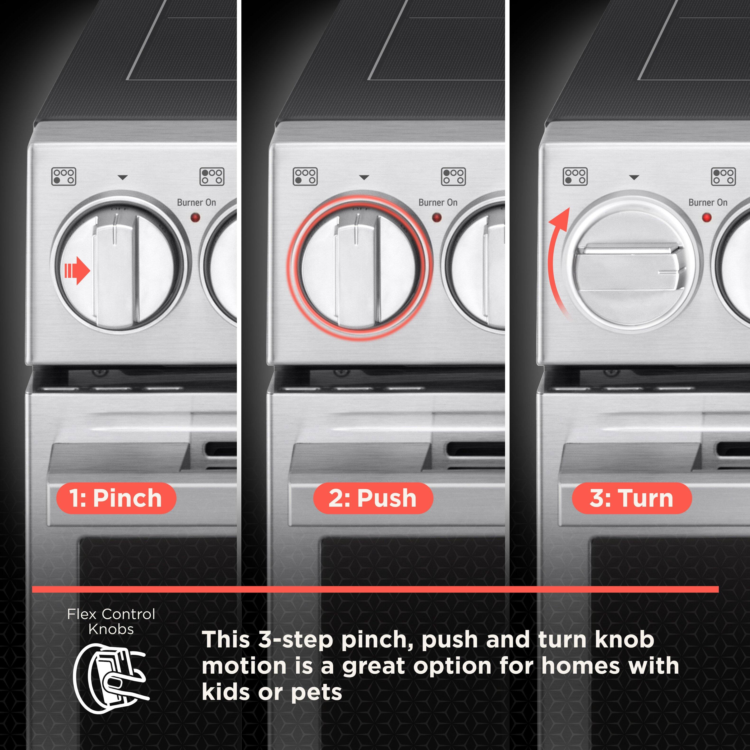 1: Pinch  
2: Push  
3: Turn  

Flex Control Knobs  

This 3-step pinch, push and turn knob motion is a great option for homes with kids or pets