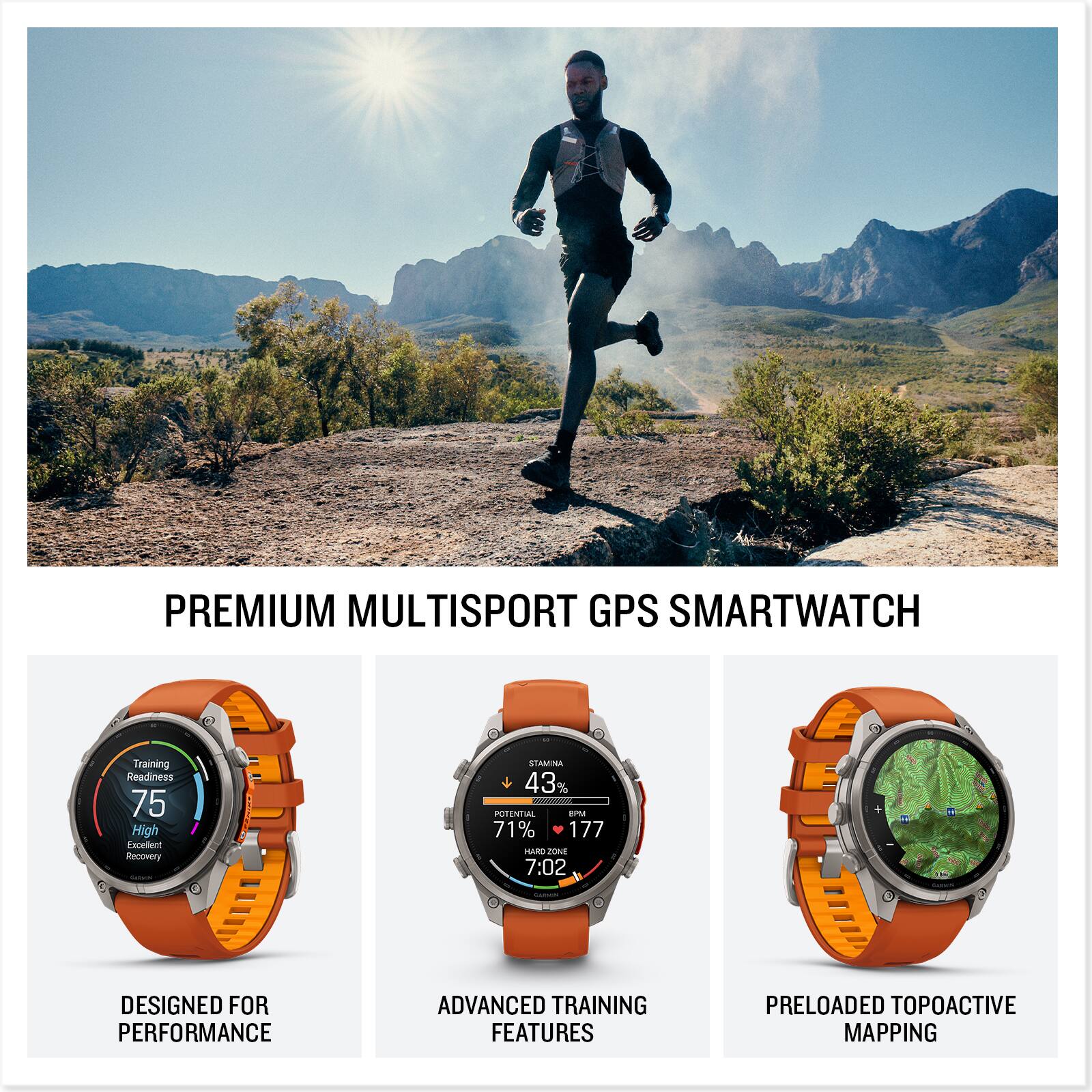 PREMIUM MULTISPORT GPS SMARTWATCH

Training Readiness 75 High Excellent Recovery

STAMINA 43% POTENTIAL EPM 71% 177 HARD ZONE 7:02

DESIGNED FOR PERFORMANCE

ADVANCED TRAINING FEATURES

PRELOADED TOPOACTIVE MAPPING