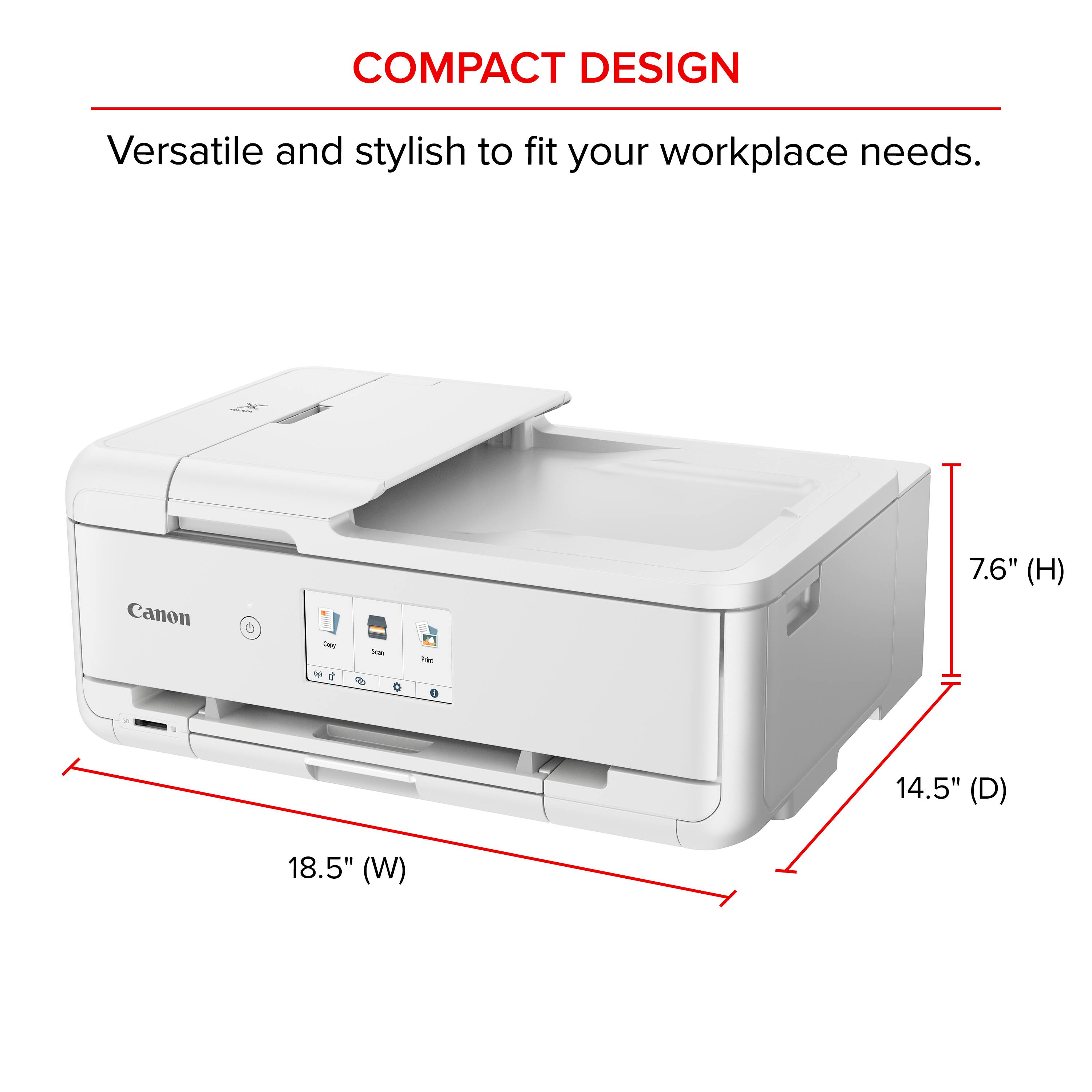 COMPACT DESIGN Versatile and stylish to fit your workplace needs. Canon Tes - d -a - 7.6" (H) 14.5" (D) 18.5" (W)