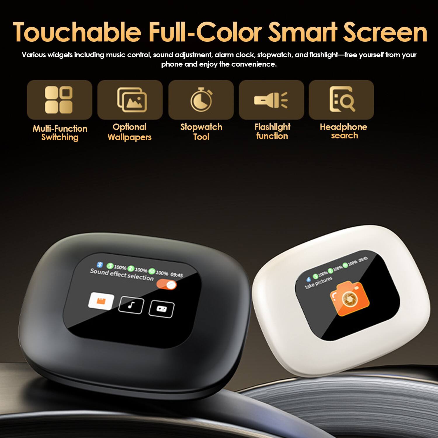 Touchable Full-Color Smart Screen

Various widgets including music control, sound adjustment, alarm clock, stopwatch, and flashlight—free yourself from your phone and enjoy the convenience.

- Multi-Function Switching
- Optional Wallpapers
- Stopwatch Tool
- Flashlight function
- Headphone search

Sound effect selection

take pictures