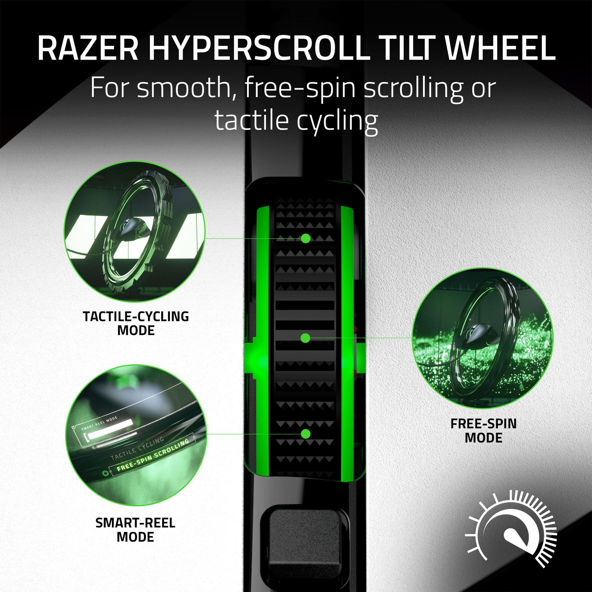 RAZER HYPERSCROLL TILT WHEEL For smooth, free-spin scrolling or tactile cycling TACTILE-CYCLING MODE S CYCLING SCROLLING TACTILE SPIN FREE-SPIN FREE-SPIN MODE SMART-REEL MODE