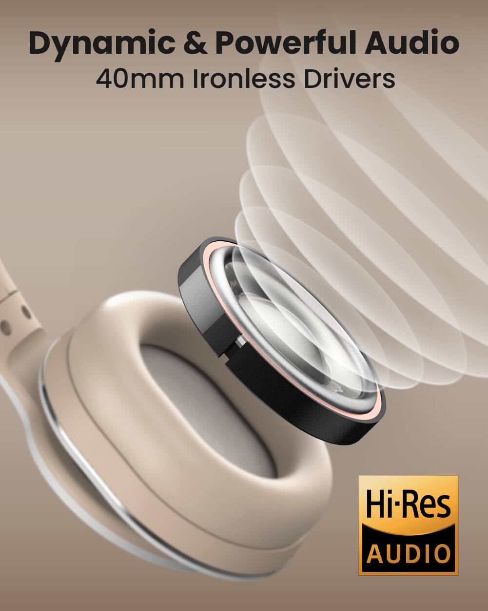 Dynamic & Powerful Audio  
40mm Ironless Drivers  
Hi-Res AUDIO