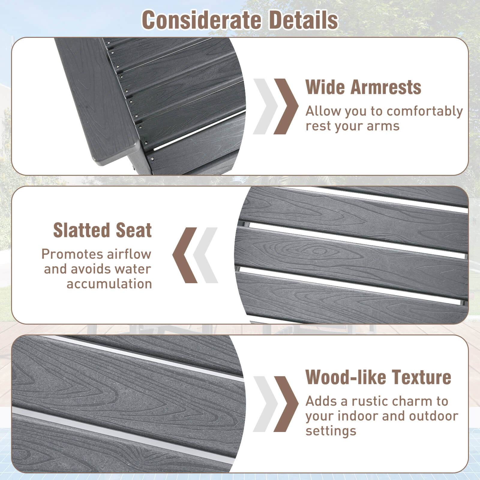 Considerate Details

- Wide Armrests
  - Allow you to comfortably rest your arms

- Slatted Seat
  - Promotes airflow and avoids water accumulation

- Wood-like Texture
  - Adds a rustic charm to your indoor and outdoor settings