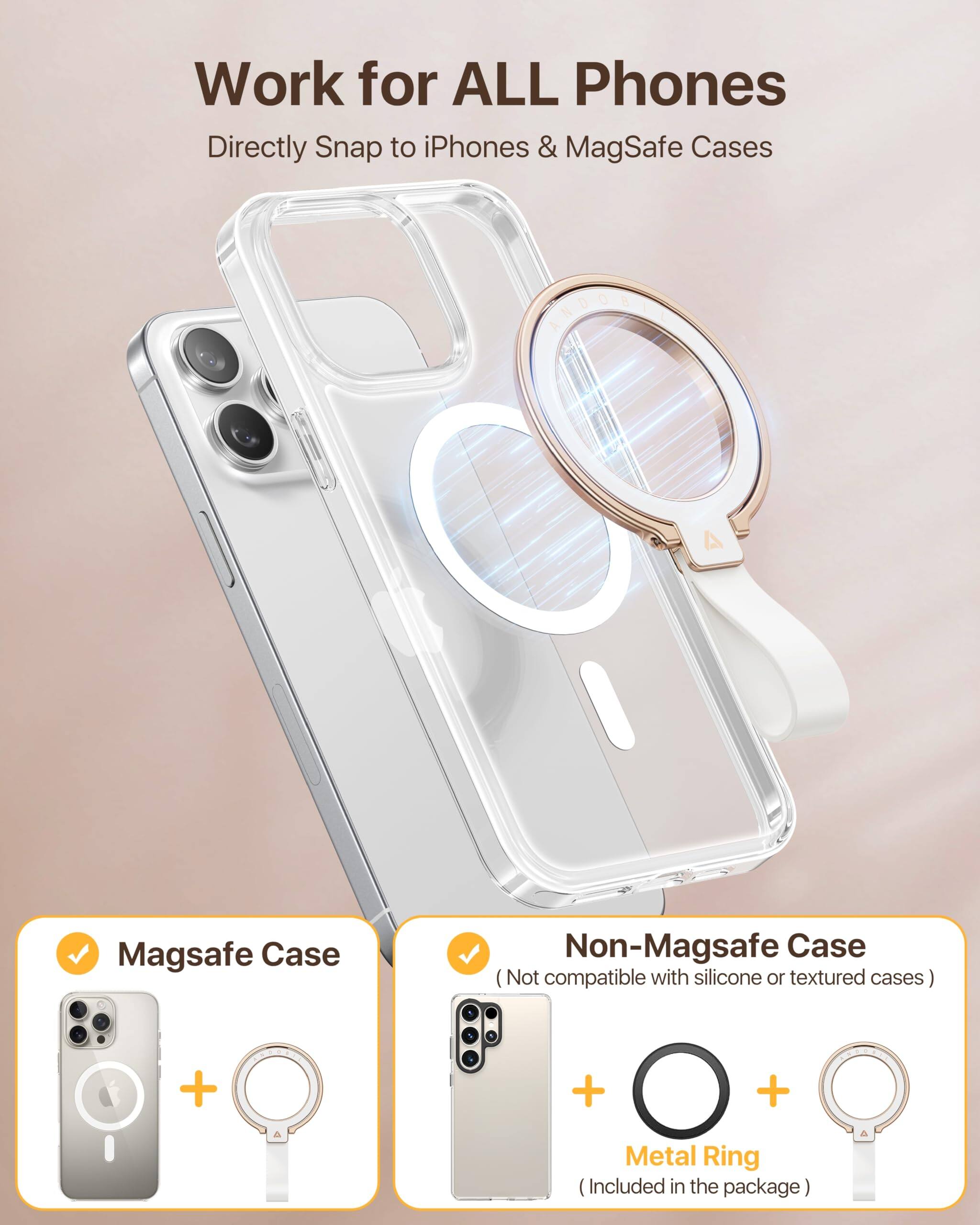 Work for ALL Phones  
Directly Snap to iPhones & MagSafe Cases  

Magsafe Case  
Non-Magsafe Case (Not compatible with silicone or textured cases)  
Metal Ring (Included in the package)