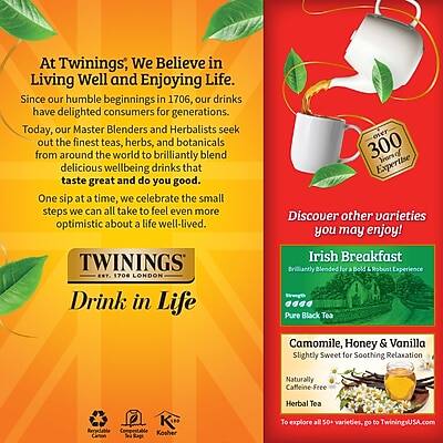 At Twinings, We Believe in Living Well and Enjoying Life. Since our humble beginnings in 1706, our drinks have delighted consumers for generations. Today, our Master Blenders and Herbalists seek out the finest teas, herbs, and botanicals from around the world to brilliantly blend delicious wellbeing drinks that taste great and do you good. One sip at a time, we celebrate the small steps we can all take to feel even more optimistic about a life well-lived.

TWININGS EST. 1706 LONDON

Drink in Life

300 Years of Expertise

Discover other varieties you may enjoy!

Irish Breakfast
Blended for a Bold Black Tea Experience

Camomile, Honey & Vanilla
Slightly Sweet for Soothing Relaxation
Naturally Caffeine-Free Herbal Tea

To explore all 50+ varieties, go to TwiningsUSA.com

Certified Gluten-Free
Kosher