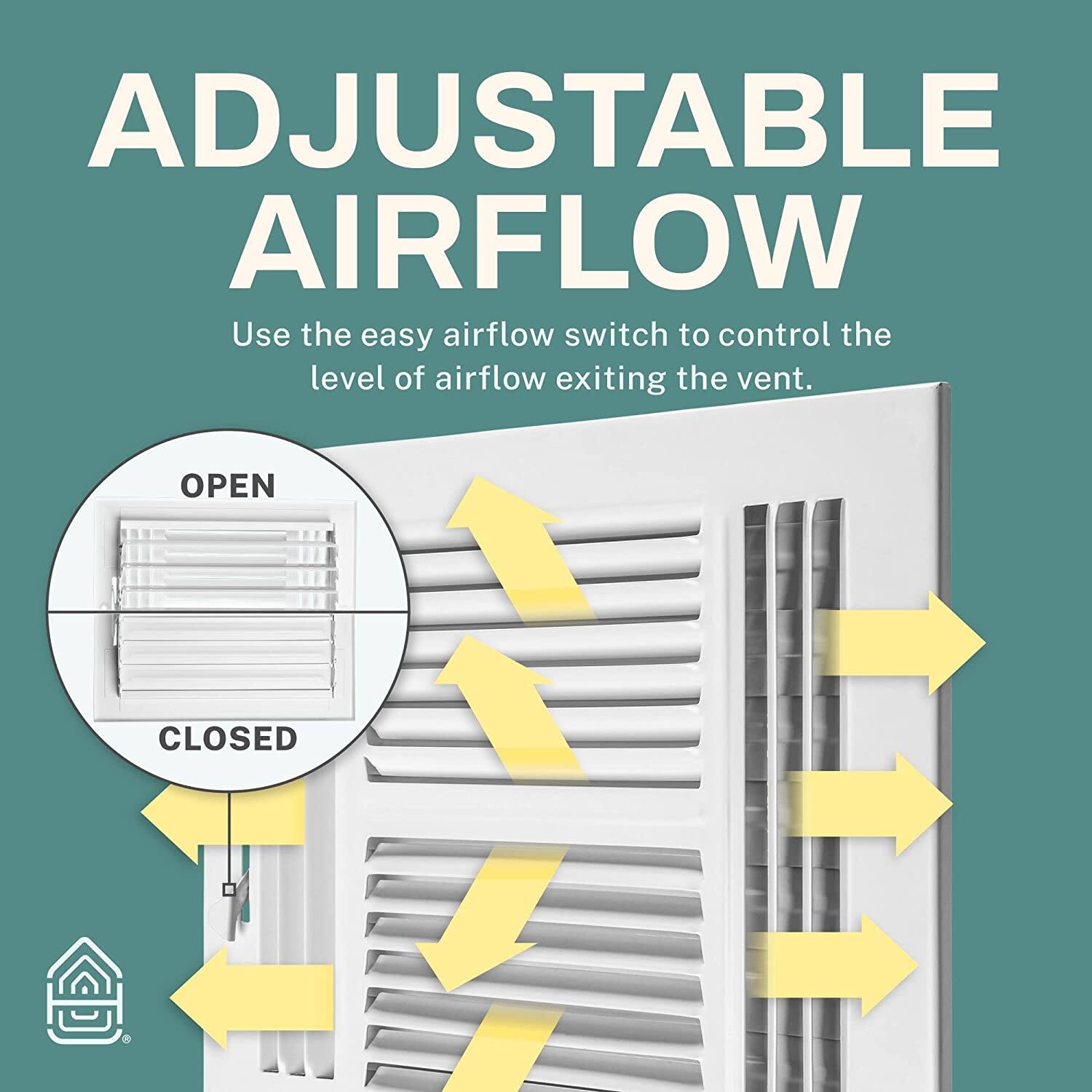ADJUSTABLE AIRFLOW  
Use the easy airflow switch to control the level of airflow exiting the vent.  

OPEN  
CLOSED