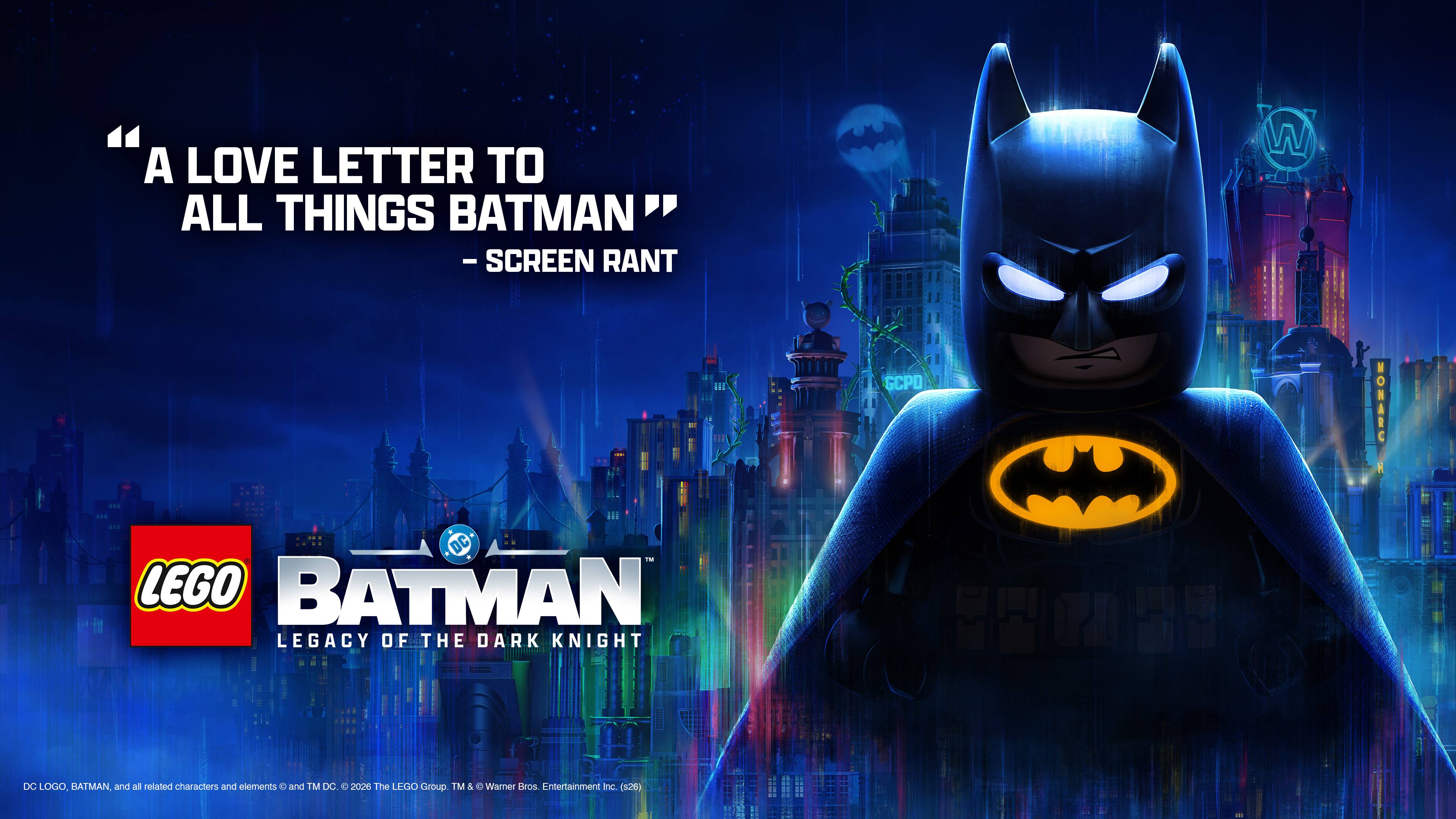 "A LOVE LETTER TO ALL THINGS BATMAN" - SCREEN RANT

LEGO BATMAN: LEGACY OF THE DARK KNIGHT

DC LOGO, BATMAN and all related characters and elements © & ™ DC 2028 The LEGO Group ™ & © Warner Bros. Entertainment Inc.