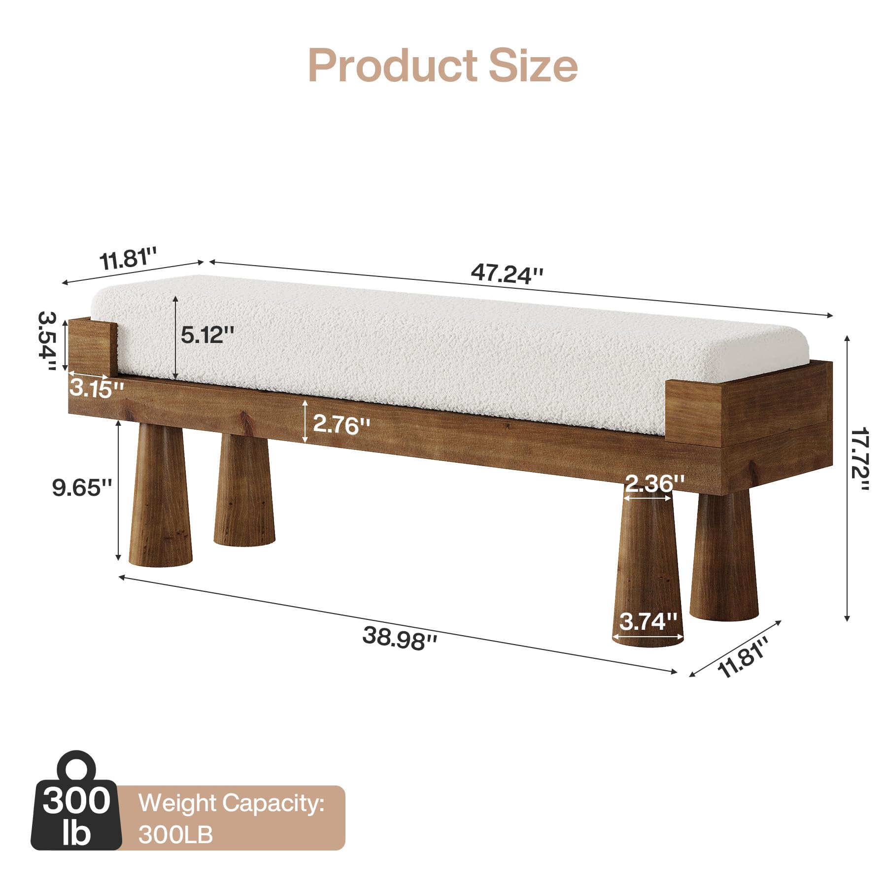 Product Size
11.81" 3.54" 5.12" 3.15" 9.65"
2.76"
47.24"
2.36"
17.72"
38.98"
3.74" 11.81"
300 Weight Capacity: 300LB