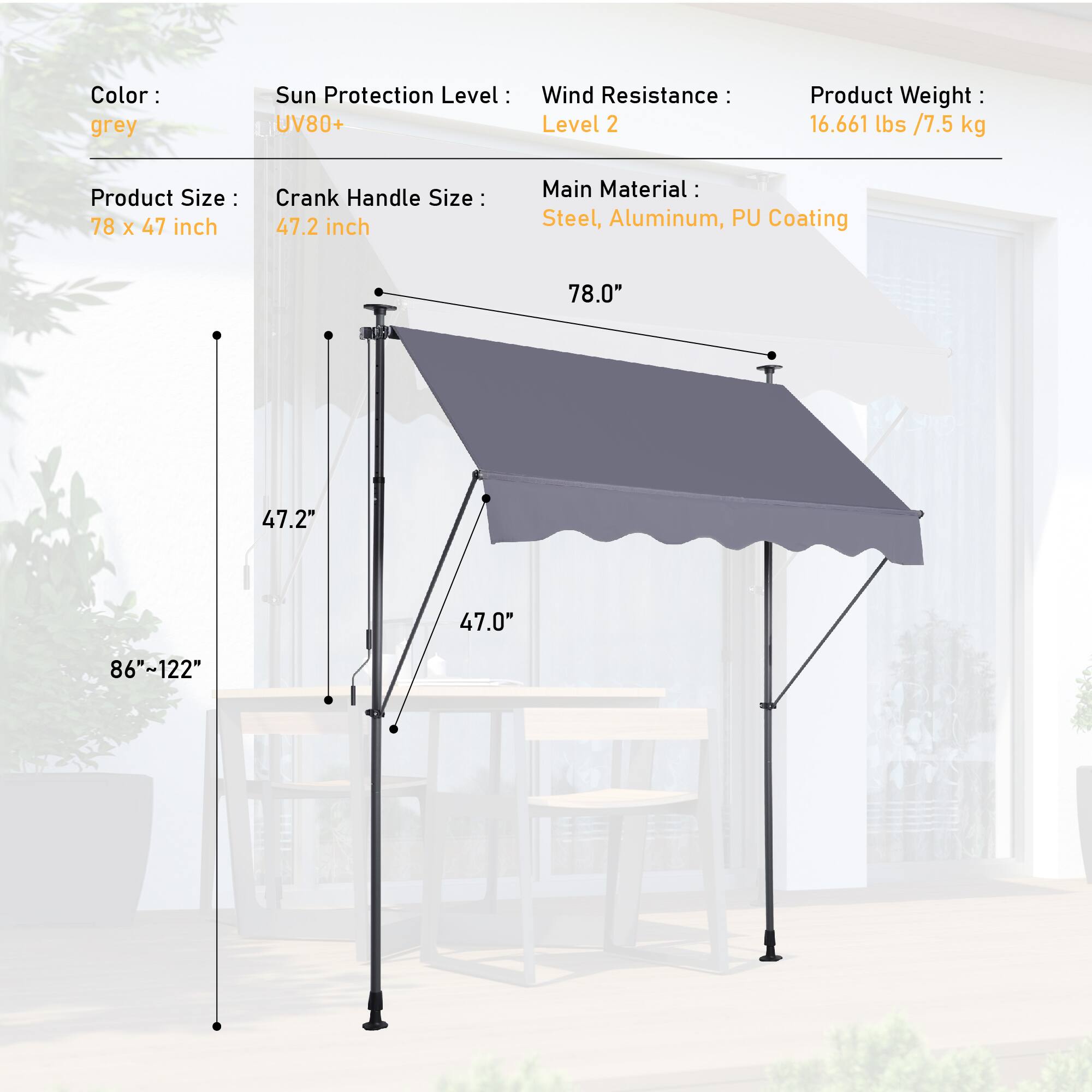 - Color: grey
- Sun Protection Level: UV80+
- Wind Resistance: Level 2
- Product Weight: 16.661 lbs / 7.5 kg
- Product Size: 78 x 47 inch
- Crank Handle Size: 47.2 inch
- Main Material: Steel, Aluminum, PU Coating

Dimensions:
- 78.0"
- 47.2"
- 47.0"
- 86"~122"