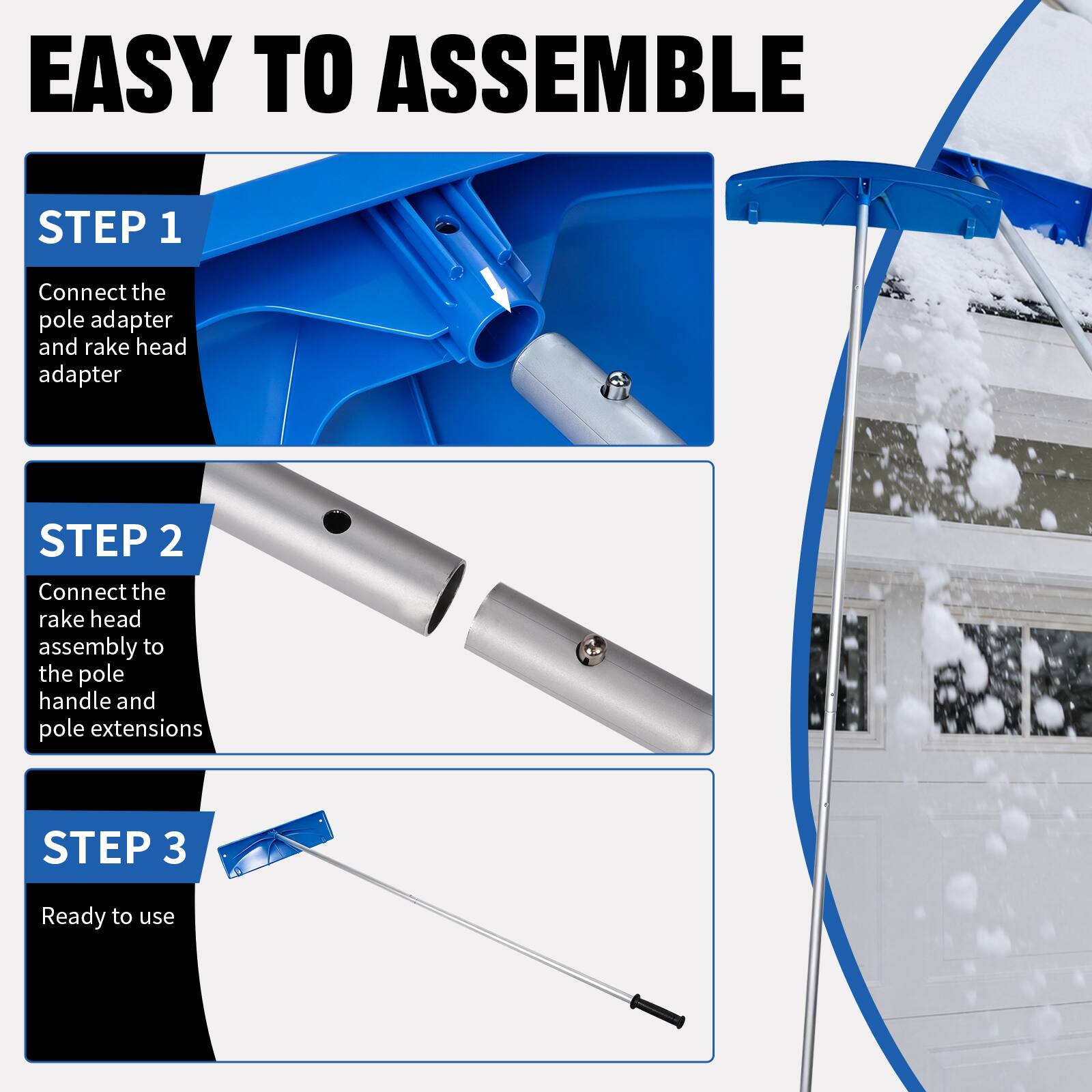 EASY TO ASSEMBLE

STEP 1
Connect the pole adapter and rake head adapter

STEP 2
Connect the rake head assembly to the pole handle and pole extensions

STEP 3
Ready to use