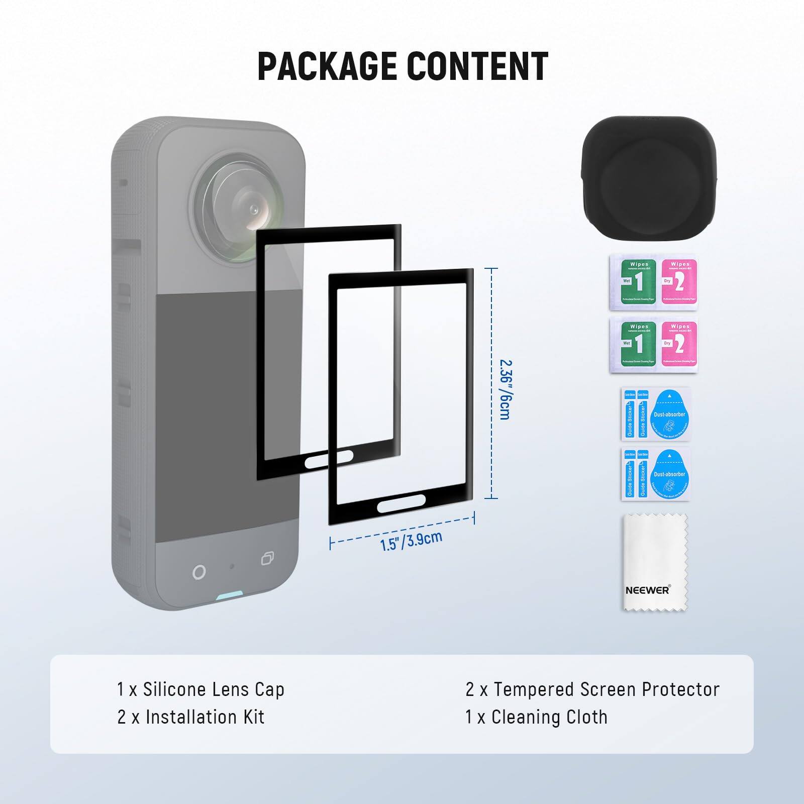 PACKAGE CONTENT

1 x Silicone Lens Cap  
2 x Installation Kit  
2 x Tempered Screen Protector  
1 x Cleaning Cloth