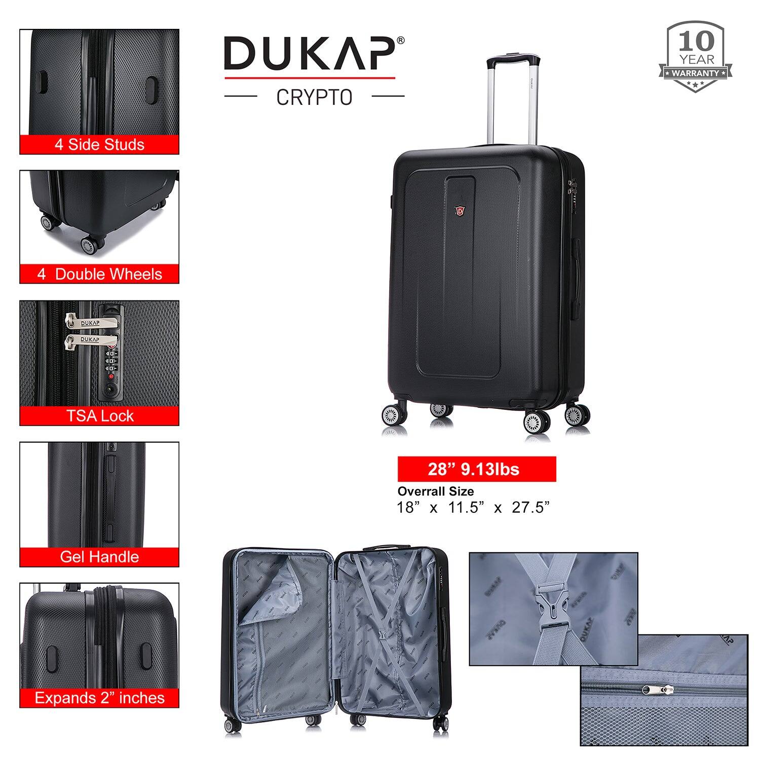 DUKAP  
CRYPTO  

10 YEAR WARRANTY  

4 Side Studs  
4 Double Wheels  
TSA Lock  
Gel Handle  
Expands 2" inches  

28" 9.13lbs  
Overall Size 18" x 11.5" x 27.5"