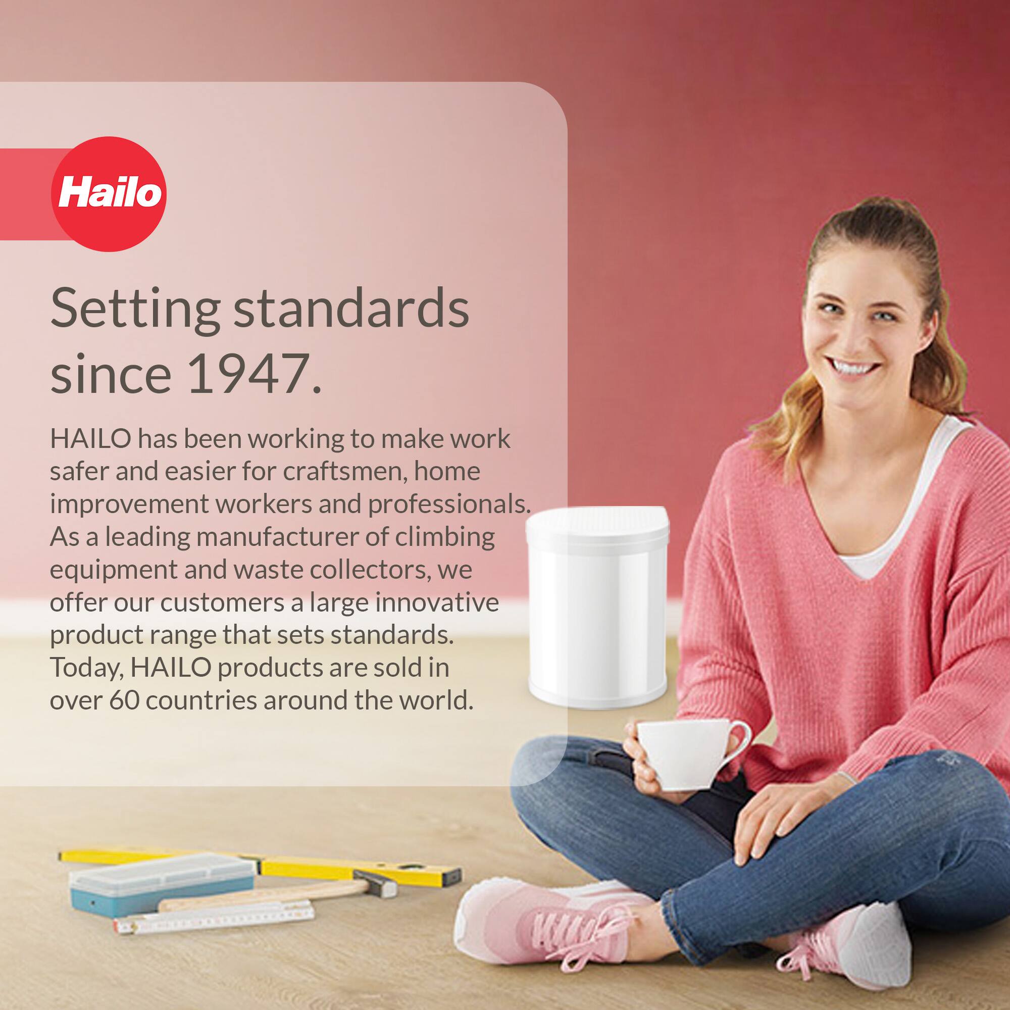 Hailo  
Setting standards since 1947.  

HAILO has been working to make work safer and easier for craftsmen, home improvement workers and professionals. As a leading manufacturer of climbing equipment and waste collectors, we offer our customers a large innovative product range that sets standards. Today, HAILO products are sold in over 60 countries around the world.