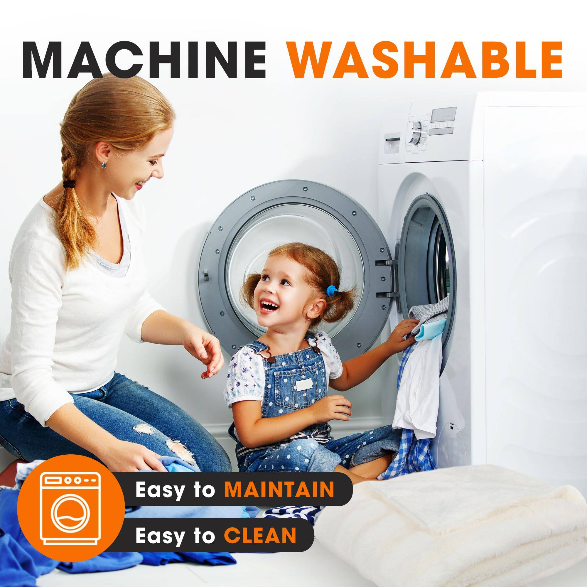 MACHINE WASHABLE  
Easy to MAINTAIN  
Easy to CLEAN