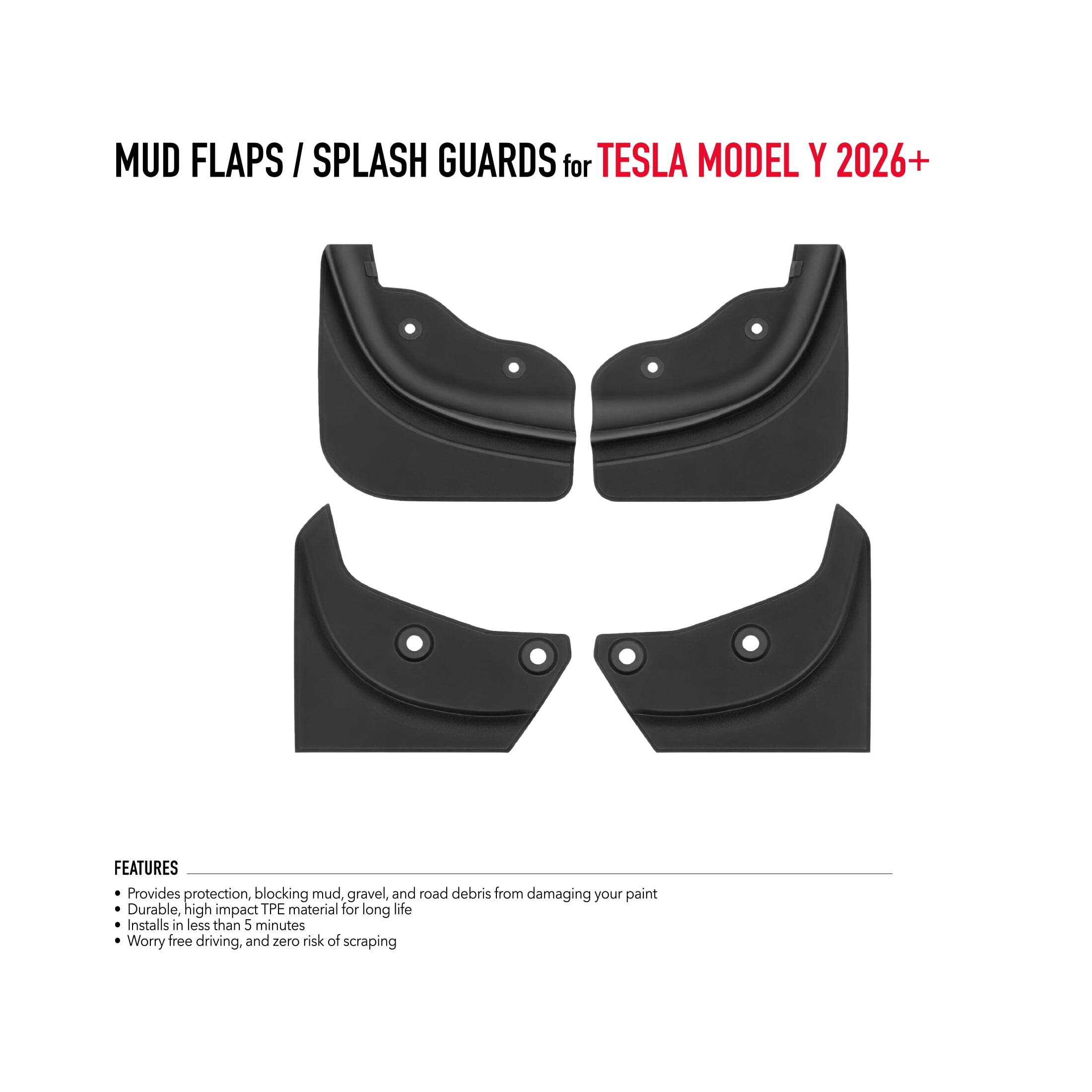 MUD FLAPS / SPLASH GUARDS for TESLA MODEL Y 2026+

FEATURES
- Provides protection, blocking mud, gravel, and road debris from damaging your paint
- Durable, high impact TPE material for long life
- Installs in less than 5 minutes
- Worry free driving, and zero risk of scraping