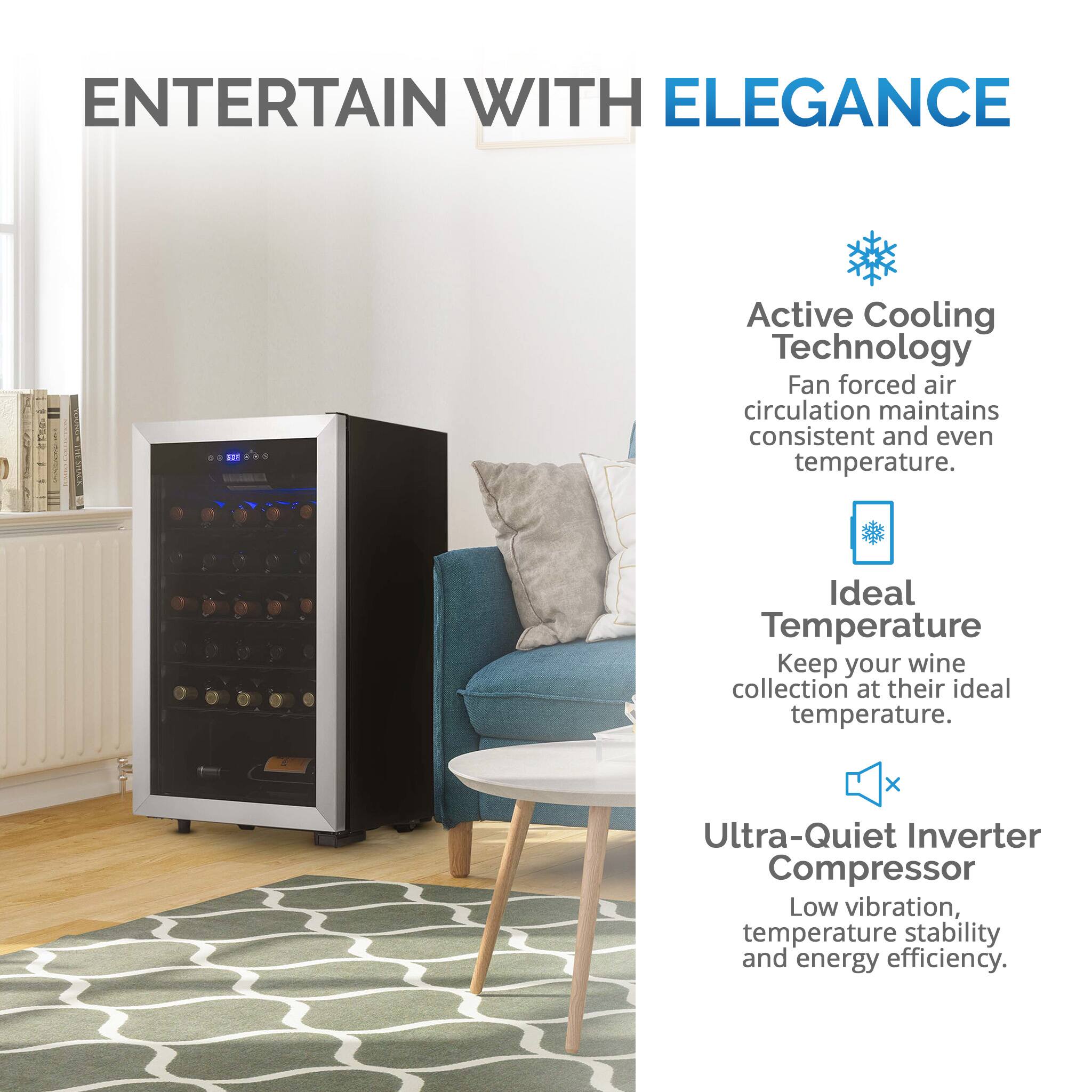 ENTERTAIN WITH ELEGANCE A0 Active Cooling Technology Fan forced air circulation maintains consistent and even temperature. Ideal Temperature Keep your wine collection at their ideal temperature. x Ultra-Quiet Inverter Compressor Low vibration, temperature stability and energy efficiency.