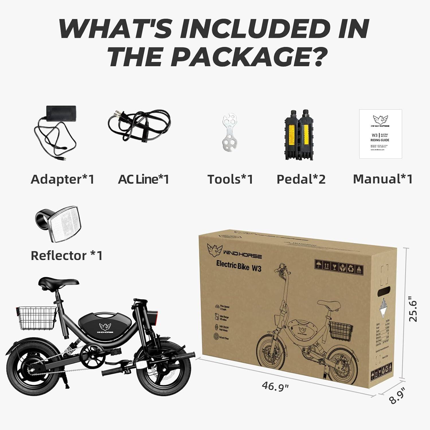 WHAT'S INCLUDED IN THE PACKAGE?

- Adapter*1
- AC Line*1
- Tools*1
- Pedal*2
- Manual*1
- Reflector *1

CNM HORSE Electric Bike W3 - 25.6" 46.9" 8.9"
