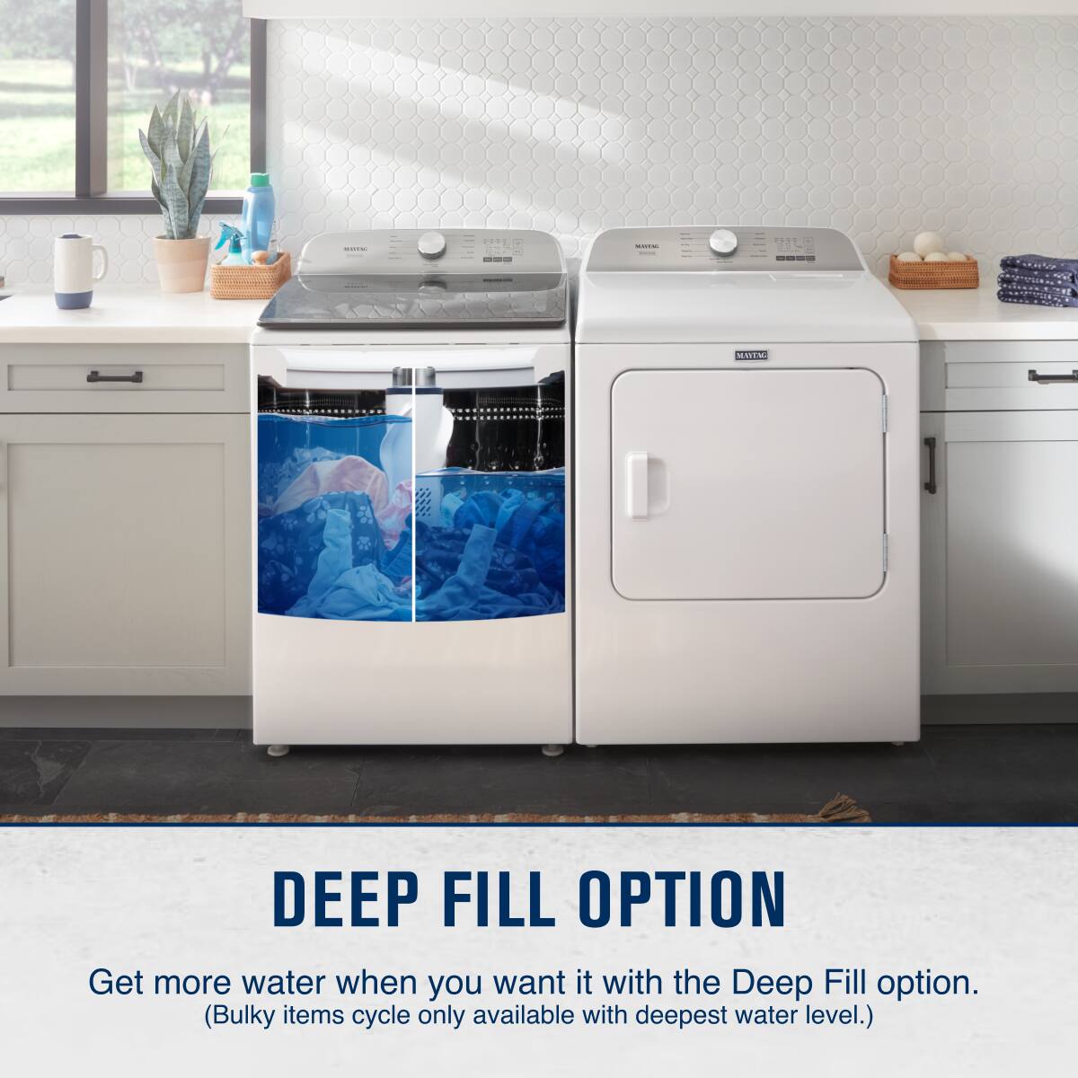 DEEP FILL OPTION

Get more water when you want it with the Deep Fill option.
(Bulky items cycle only available with deepest water level.)