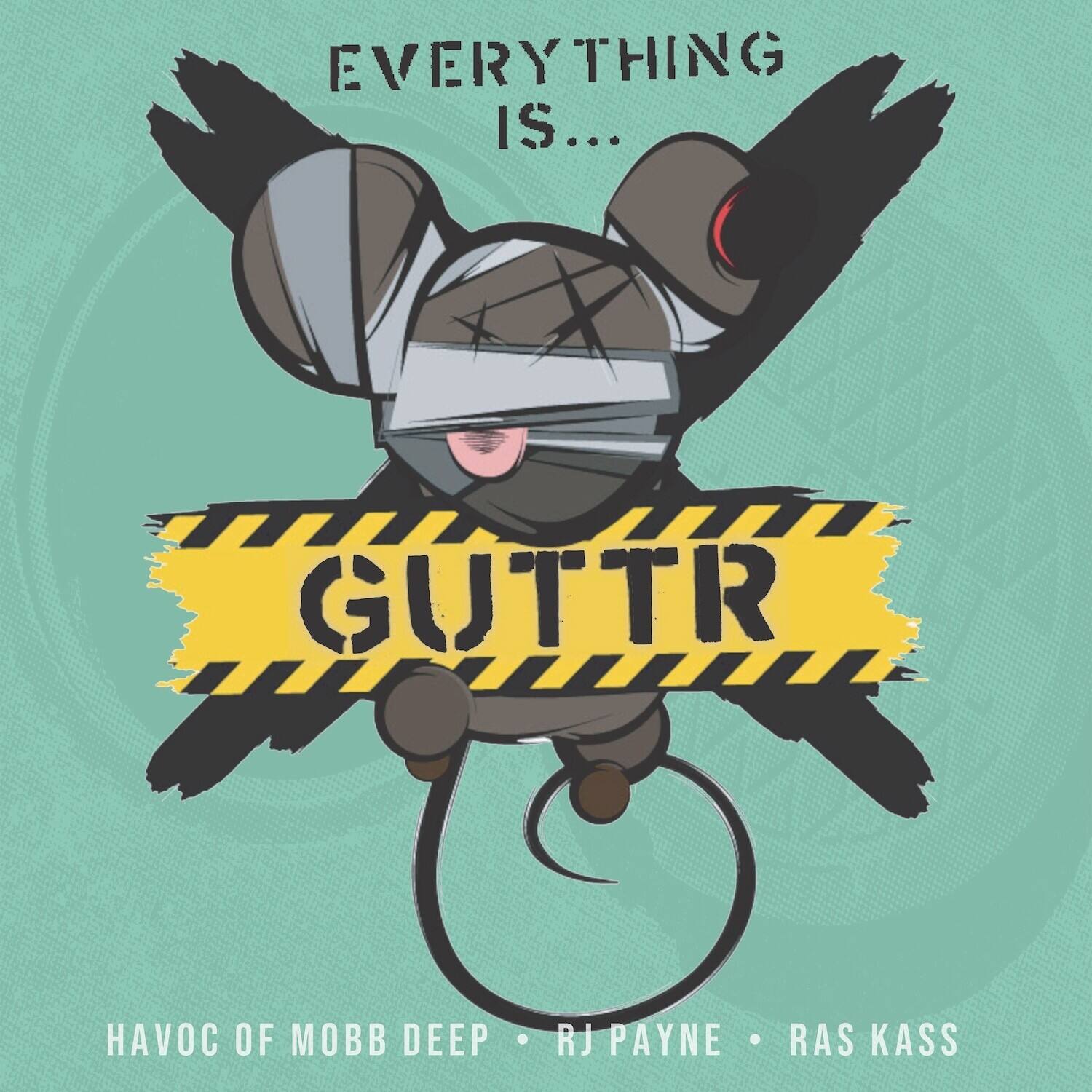 Everything is...  
GUTTR  
HAVOC OF MOBB DEEP • RJ PAYNE • RAS KASS