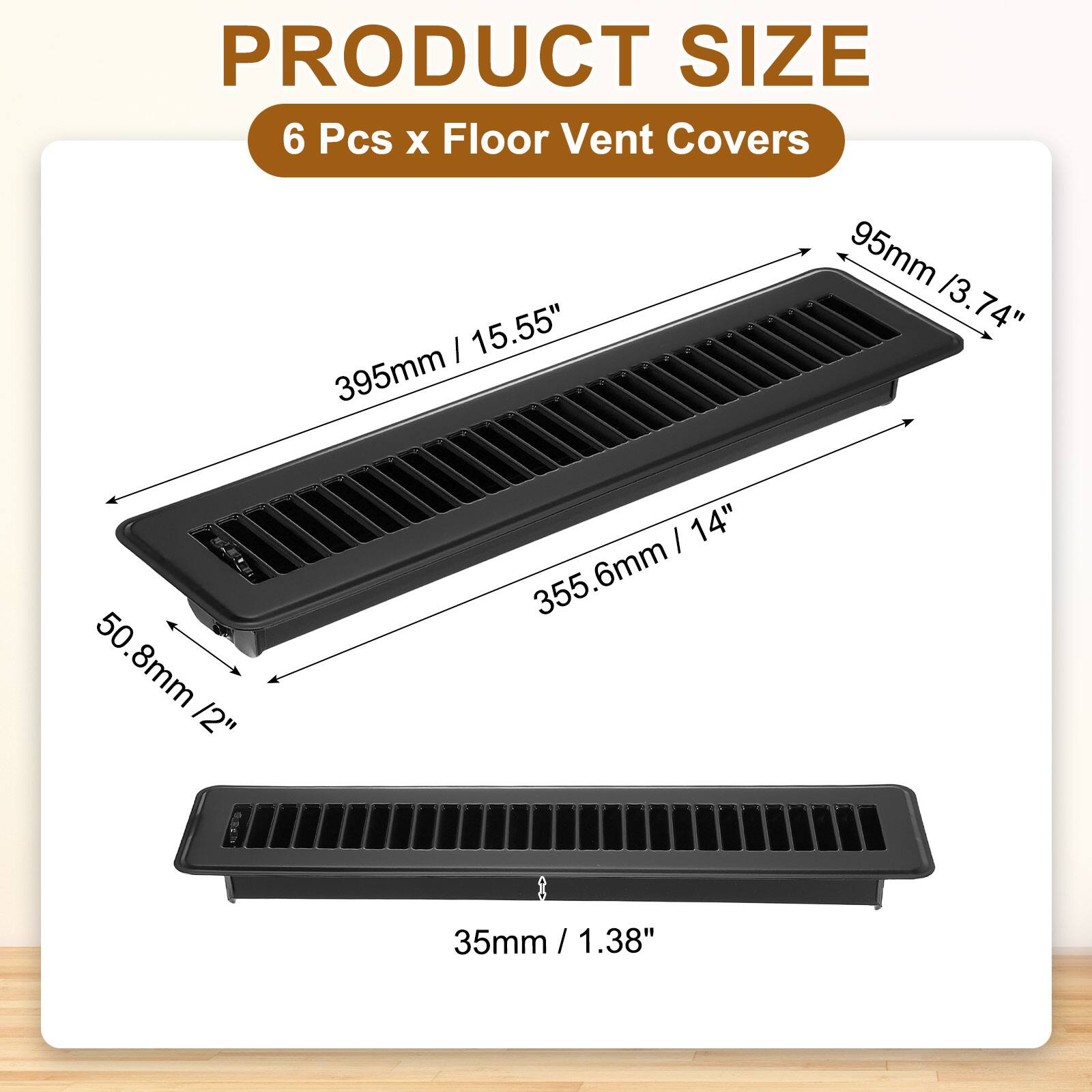 PRODUCT SIZE  
6 Pcs x Floor Vent Covers  
395mm / 15.55"  
95mm / 3.74"  
50.8mm / 2"  
355.6mm / 14"  
35mm / 1.38"