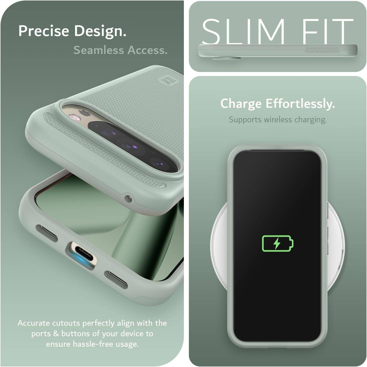 Precise Design.  
Seamless Access.  

SLIM FIT  

Charge Effortlessly.  
Supports wireless charging.  

Accurate cutouts perfectly align with the ports & buttons of your device to ensure hassle-free usage.