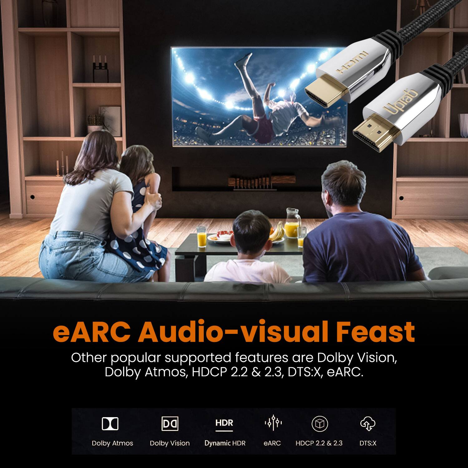 eARC Audio-visual Feast  
Other popular supported features are Dolby Vision, Dolby Atmos, HDCP 2.2 & 2.3, DTS:X, eARC.  
Da HDR Dolby Atmos Dolby Vision Dynamic HDR eARC HDCP 2.2 & 2.3 DTS:X