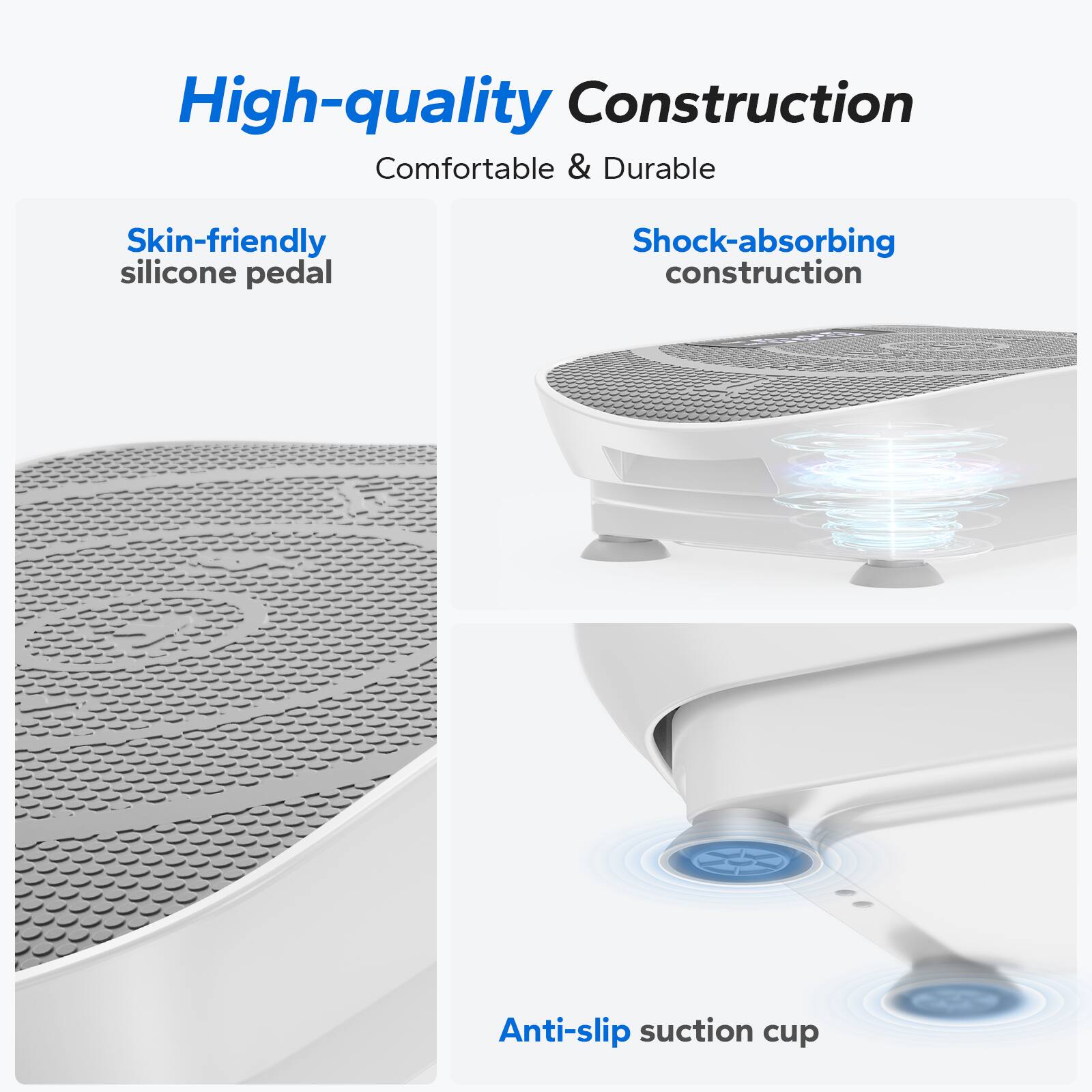 High-quality Construction  
Comfortable & Durable  
Skin-friendly silicone pedal  
Shock-absorbing construction  
Anti-slip suction cup