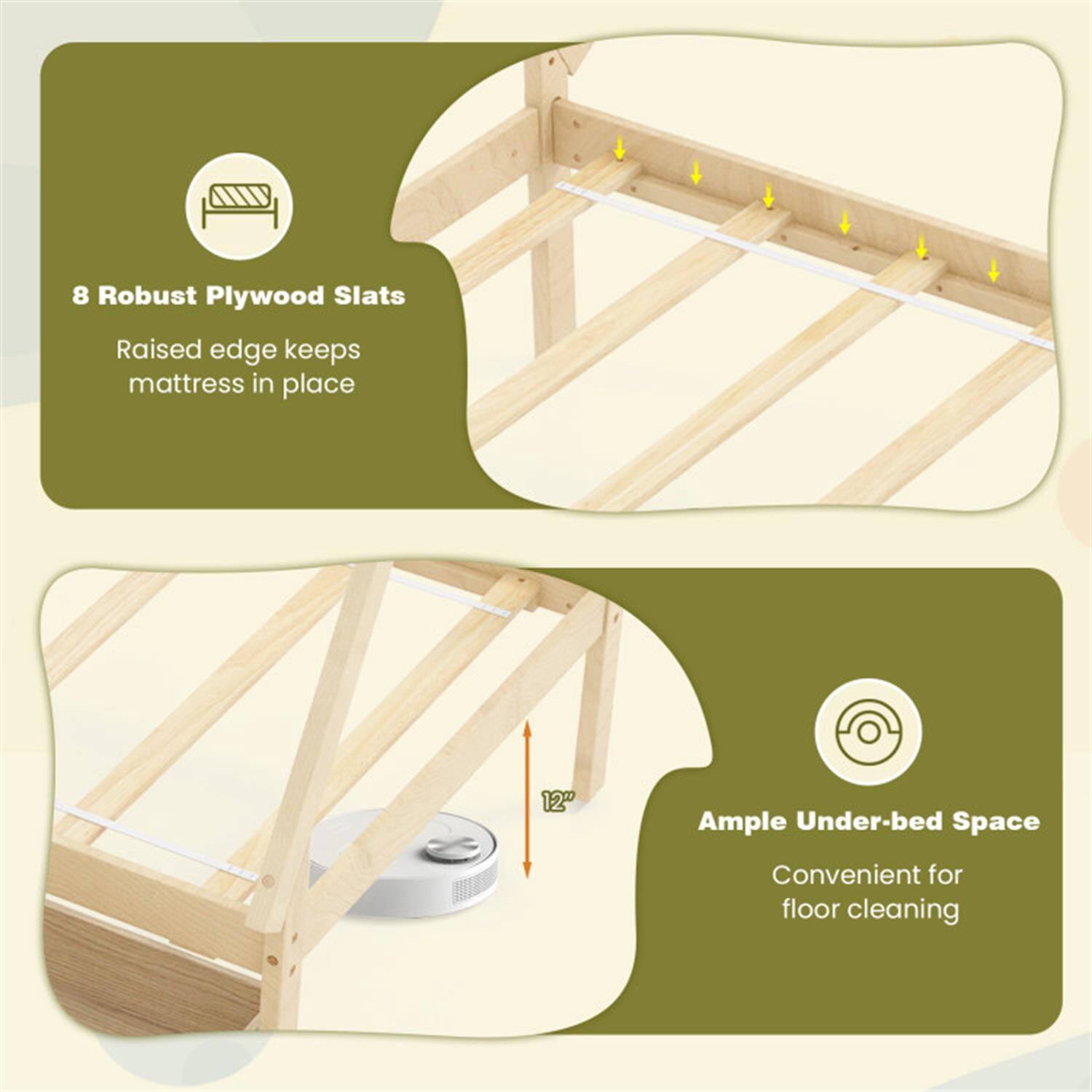 8 Robust Plywood Slats  
Raised edge keeps mattress in place  

12" Ample Under-bed Space  
Convenient for floor cleaning