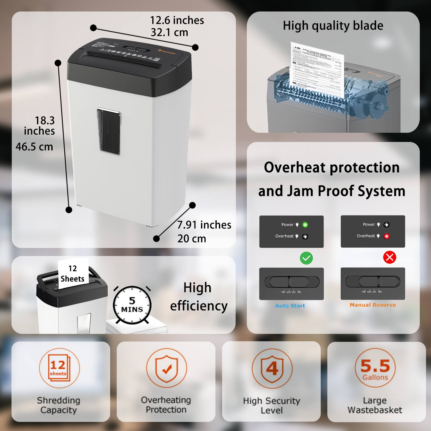 - 12.6 inches / 32.1 cm
- 18.3 inches / 46.5 cm
- 7.91 inches / 20 cm

- High quality blade
- Overheat protection and Jam Proof System

- 12 Sheets
- High efficiency
- 5 MINS

- Shredding Capacity
- Overheating Protection
- High Security Level
- Large Wastebasket

- 5.5 Gallons
