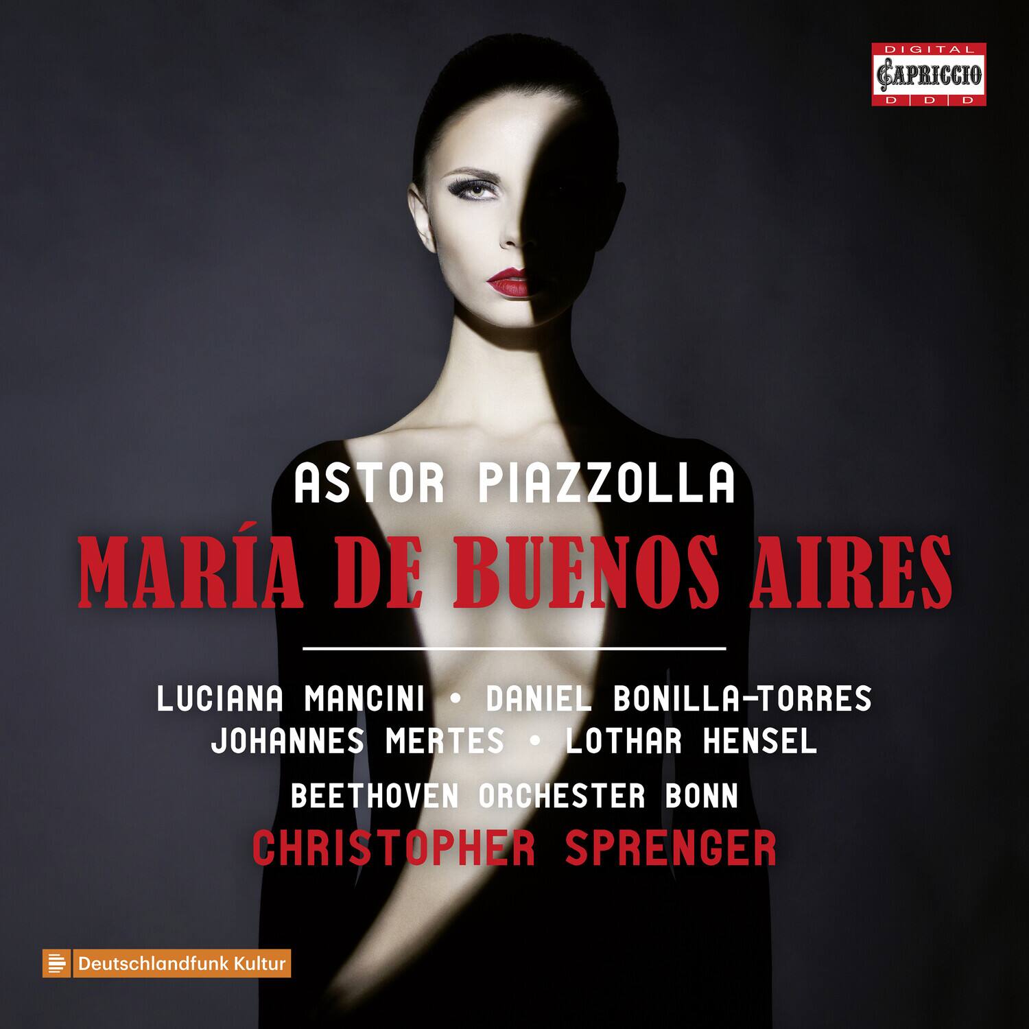 ASTOR PIAZZOLLA  
MARÍA DE BUENOS AIRES  

LUCIANA MANCINI • DANIEL BONILLA-TORRES  
JOHANNES MERTES • LOTHAR HENSEL  
BEETHOVEN ORCHESTER BONN  
CHRISTOPHER SPRENGER  

Deutschlandfunk Kultur  

DIGITAL CAPRICCIO  
D D D D