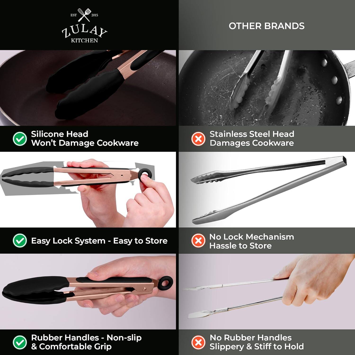 **ZULAY KITCHEN**

- Silicone Head Won't Damage Cookware
- Easy Lock System - Easy to Store
- Rubber Handles - Non-slip & Comfortable Grip

**OTHER BRANDS**

- Stainless Steel Head Damages Cookware
- No Lock Mechanism Hassle to Store
- No Rubber Handles Slippery & Stiff to Hold