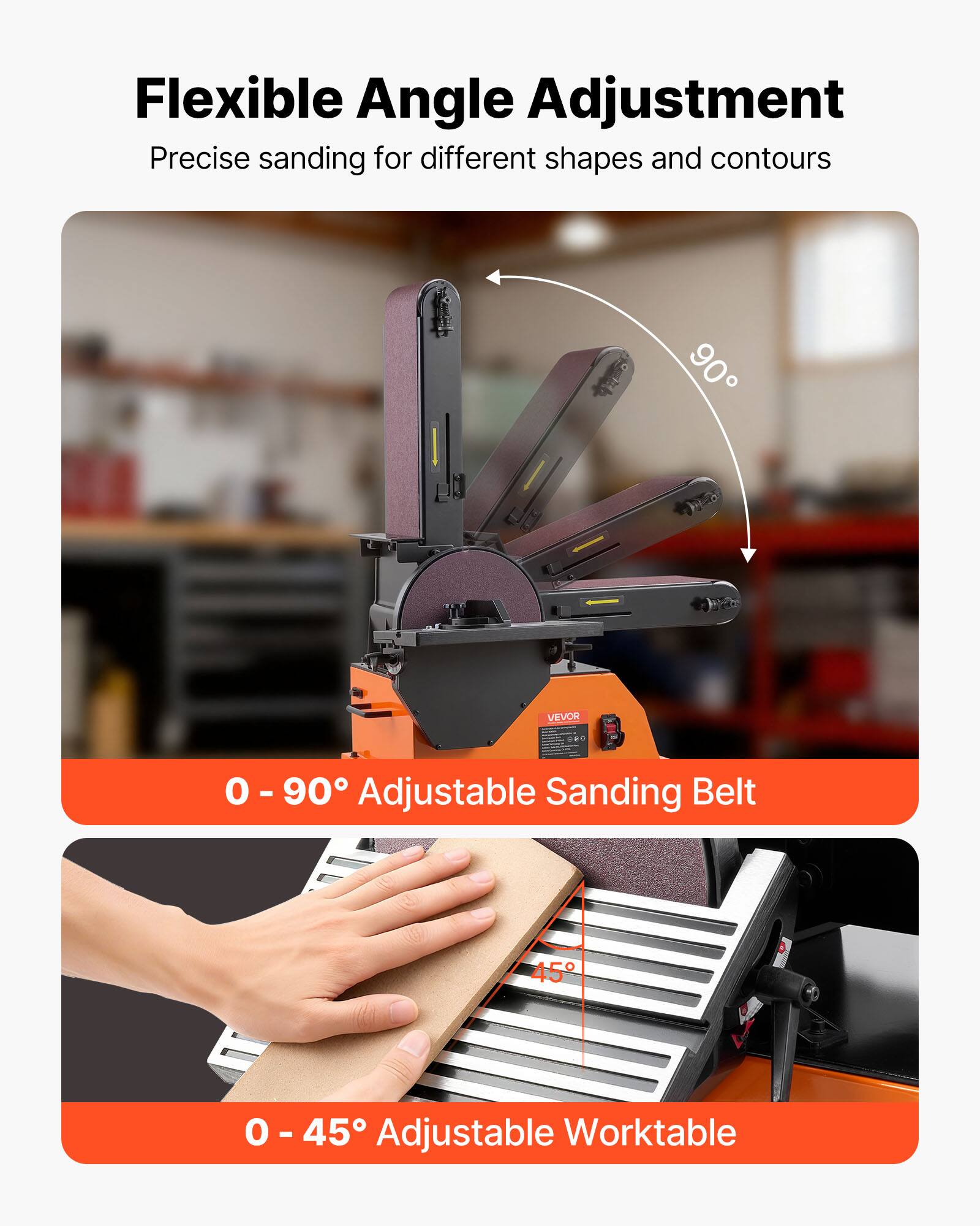 Flexible Angle Adjustment  
Precise sanding for different shapes and contours  

0 - 90° Adjustable Sanding Belt  

0 - 45° Adjustable Worktable