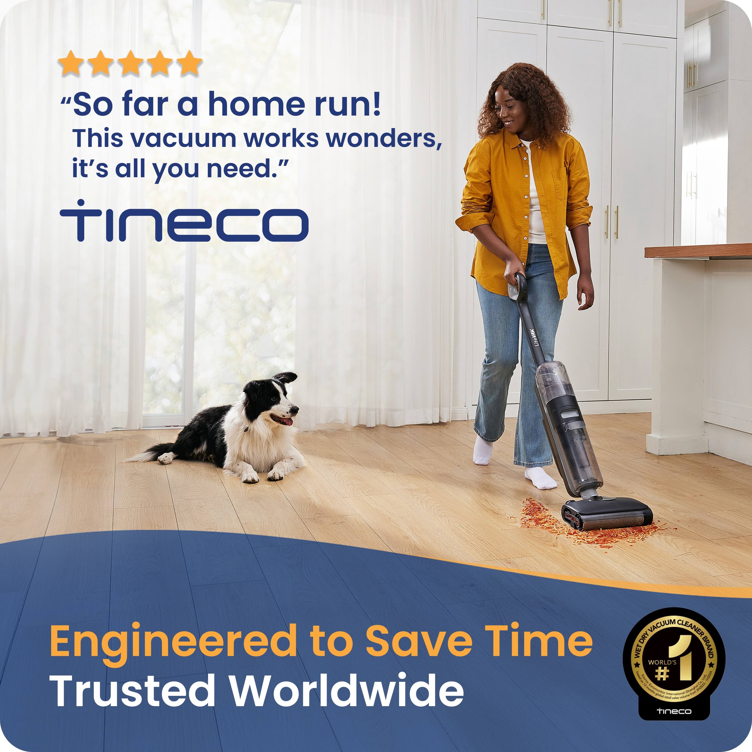 "“So far a home run! This vacuum works wonders, it’s all you need.”  
Tineco  
Engineered to Save Time Trusted Worldwide  
VACUUM CLEANER - R WET DRY WIET BRAND WORDS * # tineco"