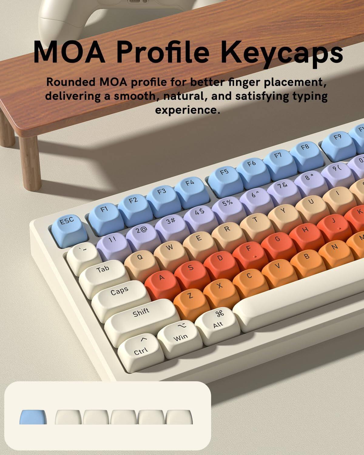 MOA Profile Keycaps

Rounded MOA profile for better finger placement, delivering a smooth, natural, and satisfying typing experience.

ESC F4 F3 F2 F1 4$ 3# 2@ 1! E W Q Tab S A Caps Z Shift 2 Win Ctrl F5 5% R D X H Alt F6 6^ T F C F7 7& Y G V F8 8* U H B F9 9( I J N F 0 1 K M