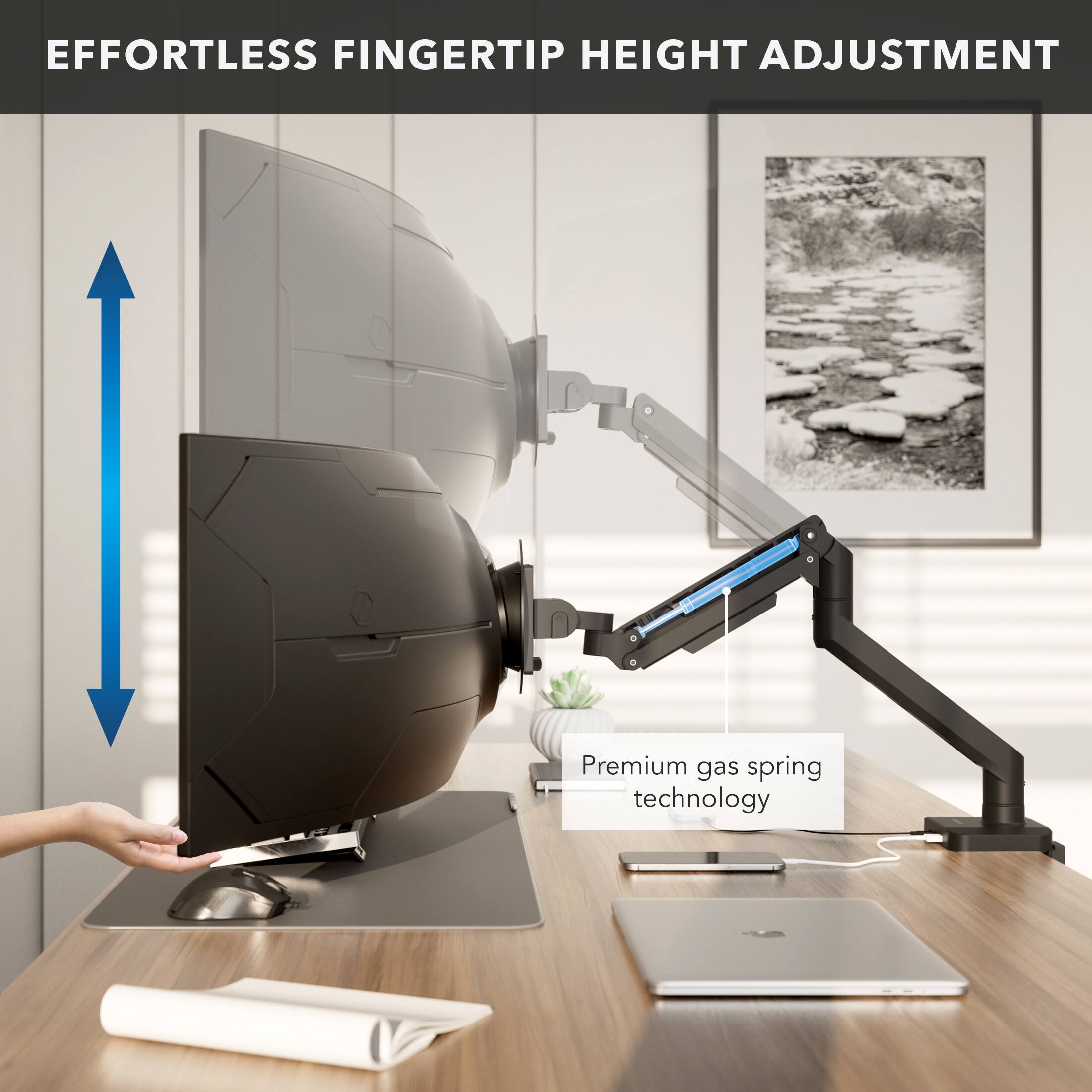 EFFORTLESS FINGERTIP HEIGHT ADJUSTMENT  
Premium gas spring technology