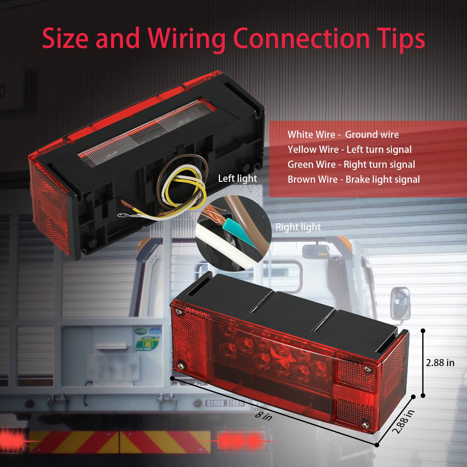 Size and Wiring Connection Tips

- White Wire - Ground wire
- Yellow Wire - Left turn signal
- Green Wire - Right turn signal
- Brown Wire - Brake light signal

Left light
Right light

2.88 in
8 in
2.88 in