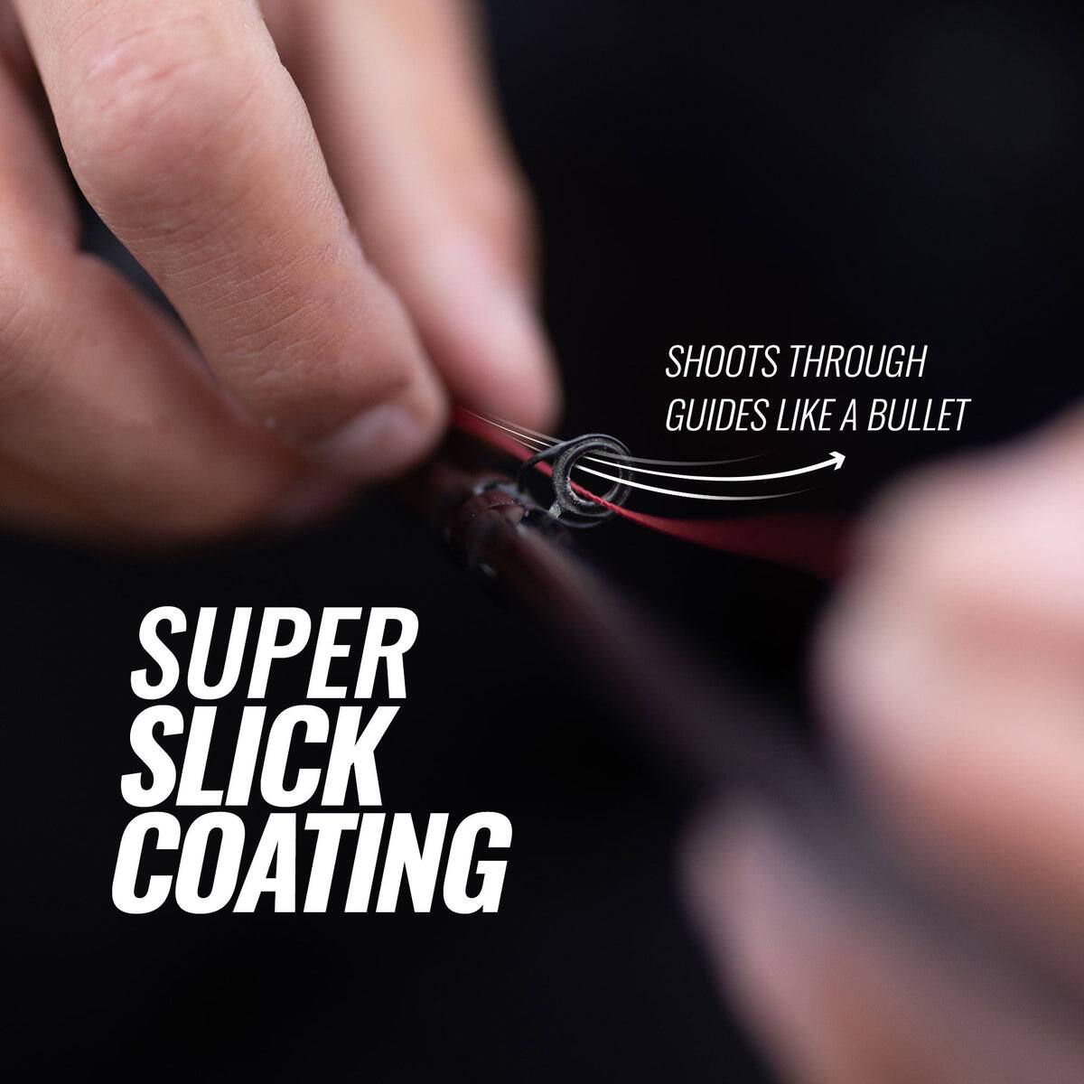 SHOOTS THROUGH GUIDES LIKE A BULLET  
SUPER SLICK COATING